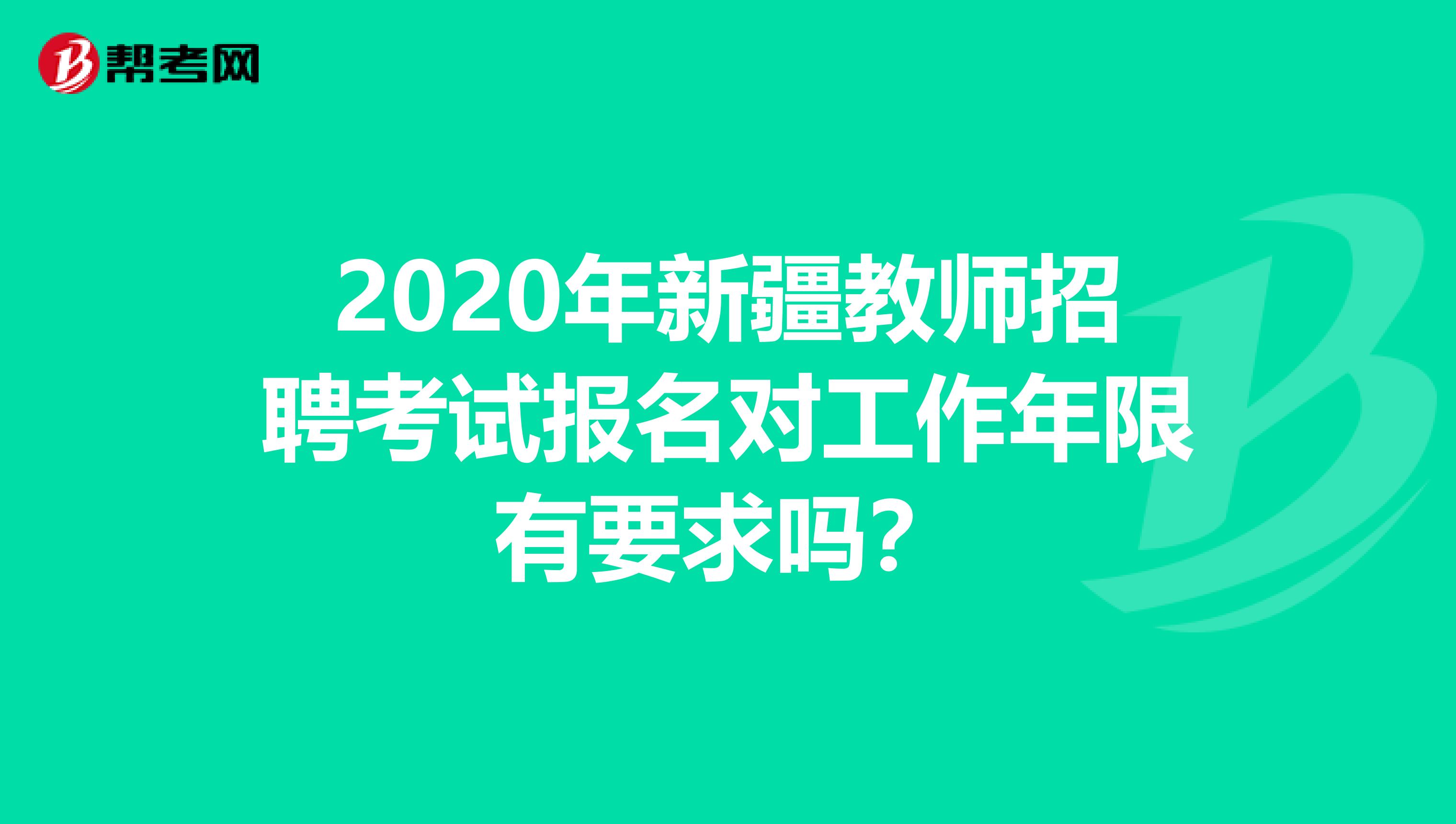 2020年新疆教师招聘考试报名对工作年限有要求吗？