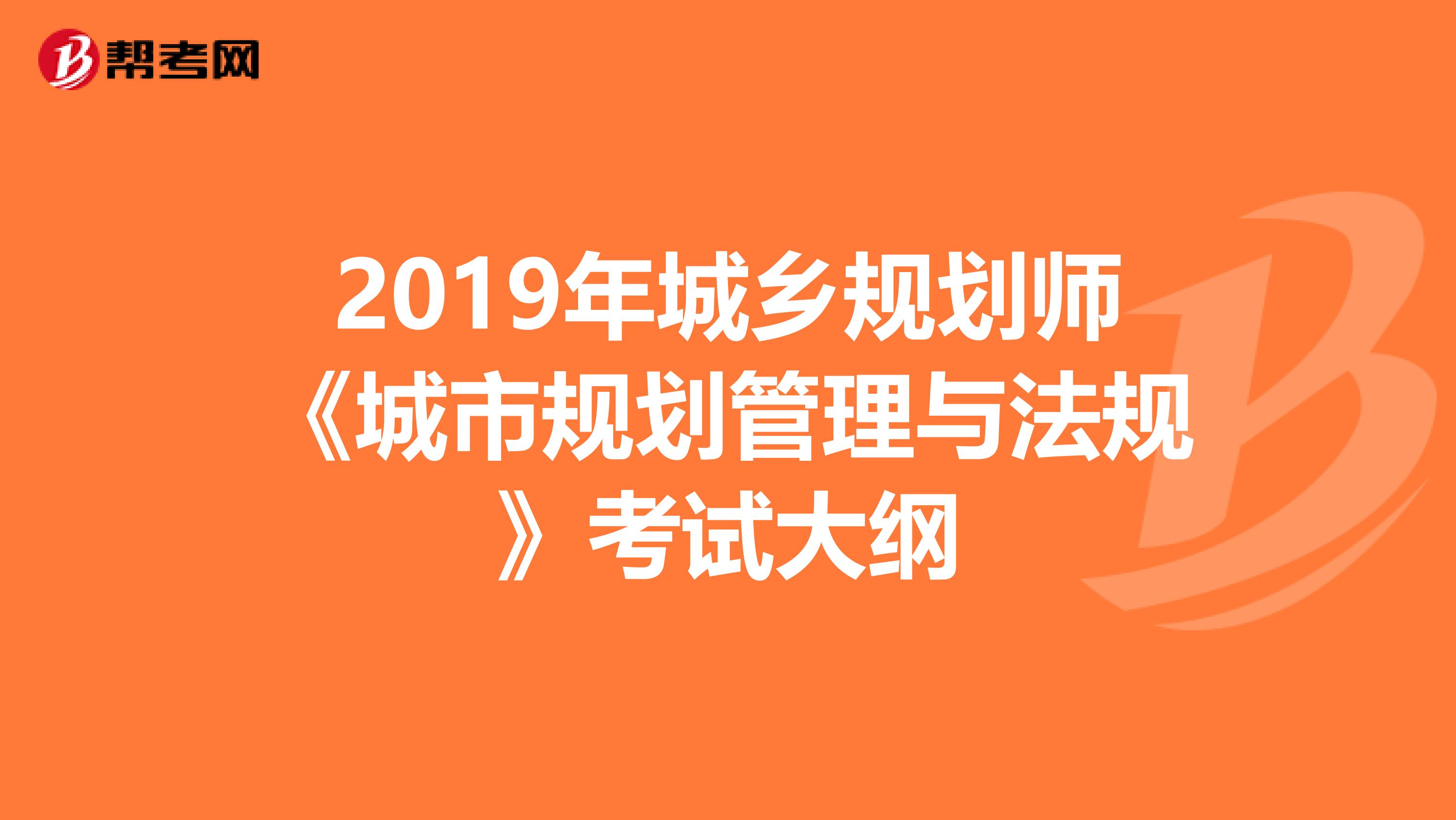 2019年城乡规划师《城市规划管理与法规》考试大纲