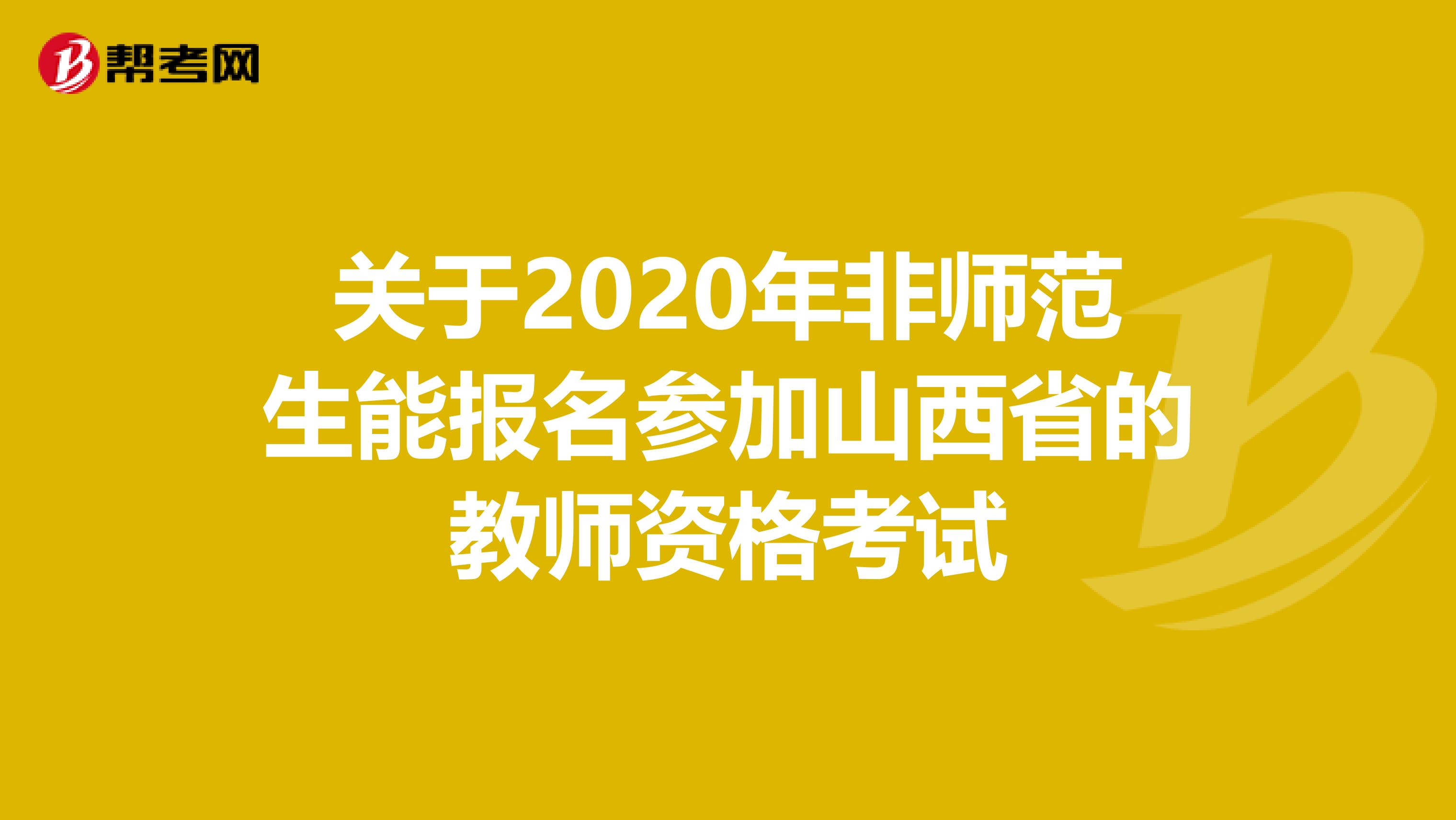 关于2020年非师范生能报名参加山西省的教师资格考试