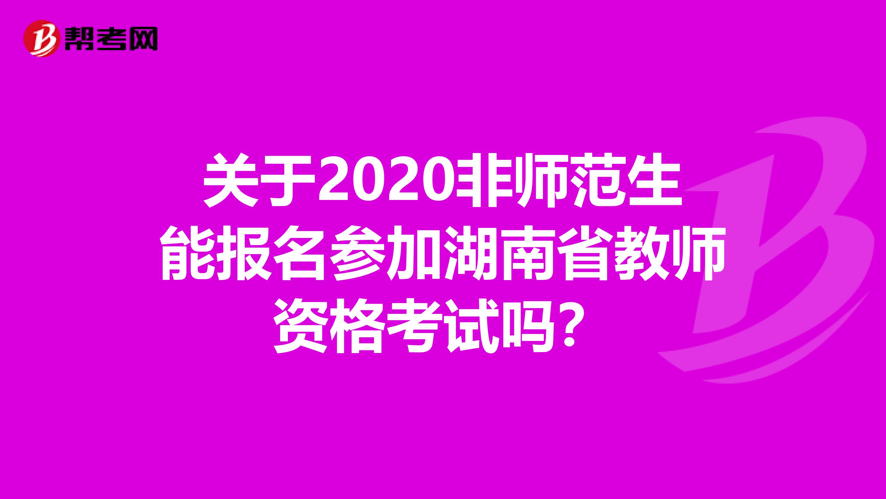 关于2020非师范生能报名参加湖南省教师资格考试吗？