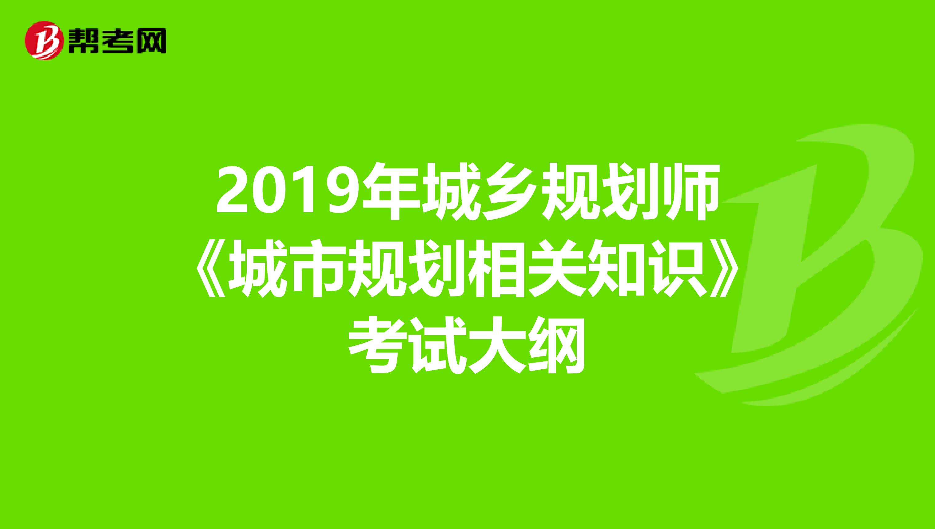 2019年城乡规划师《城市规划相关知识》考试大纲