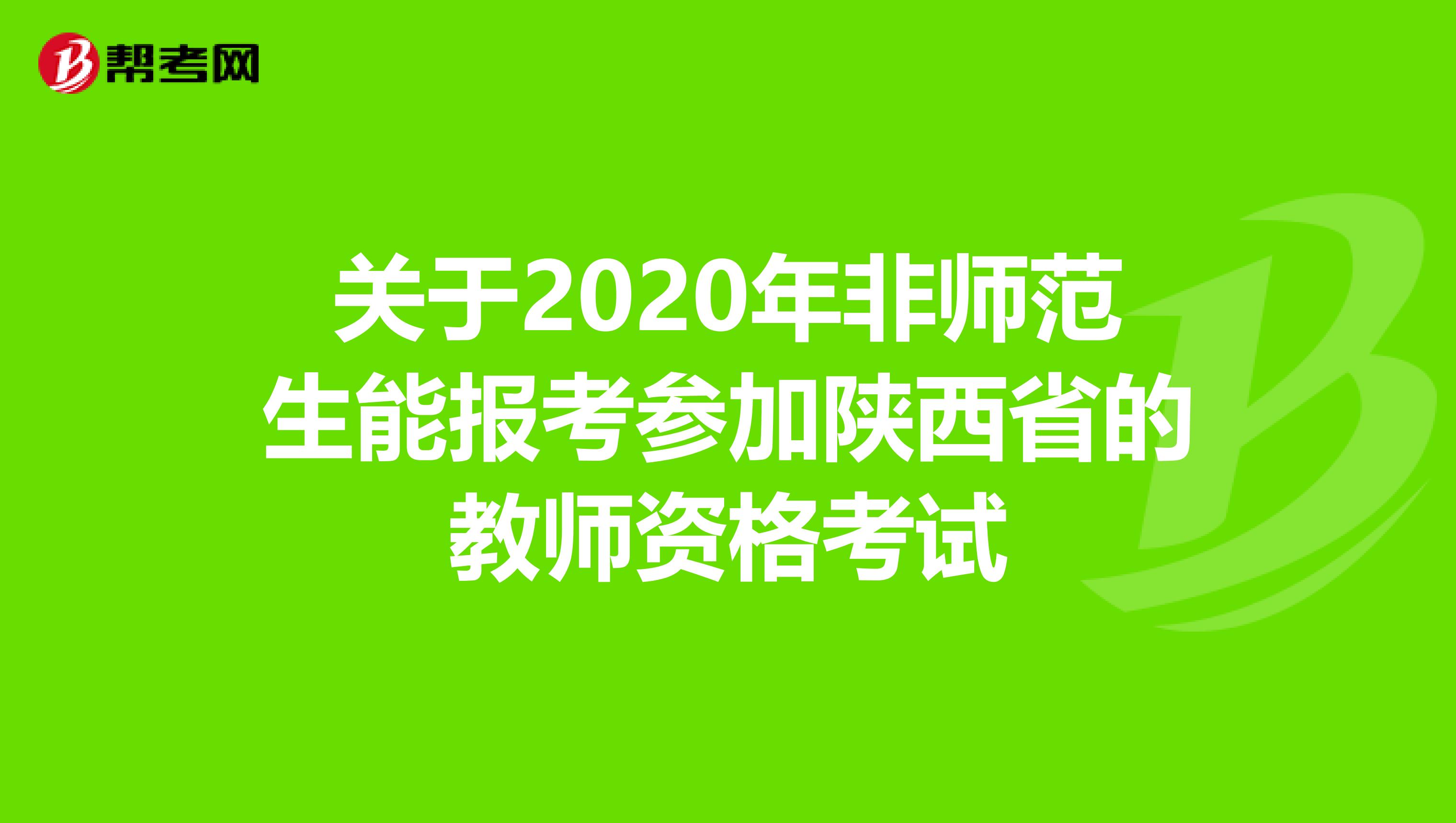 关于2020年非师范生能报考参加陕西省的教师资格考试