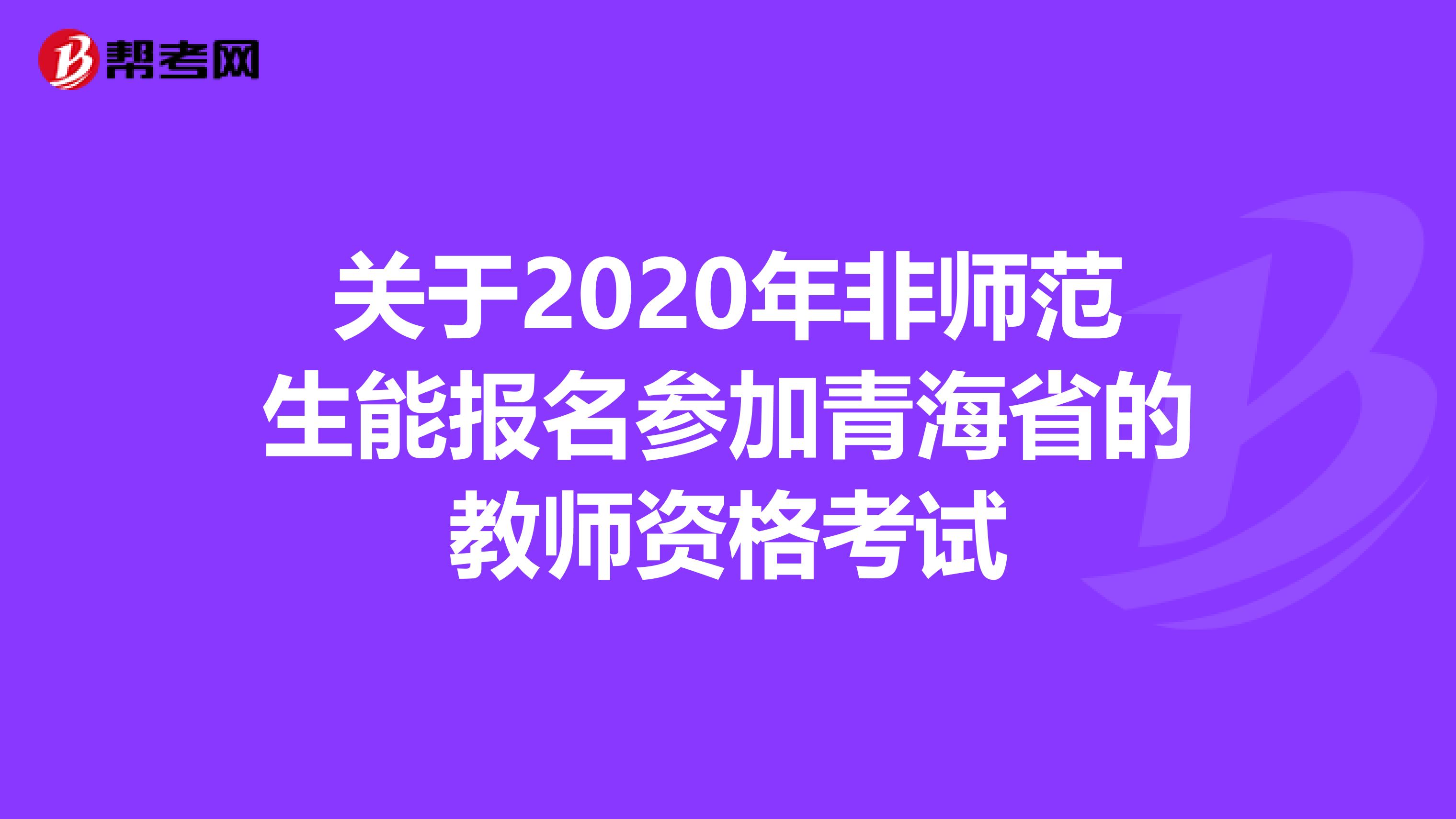 关于2020年非师范生能报名参加青海省的教师资格考试