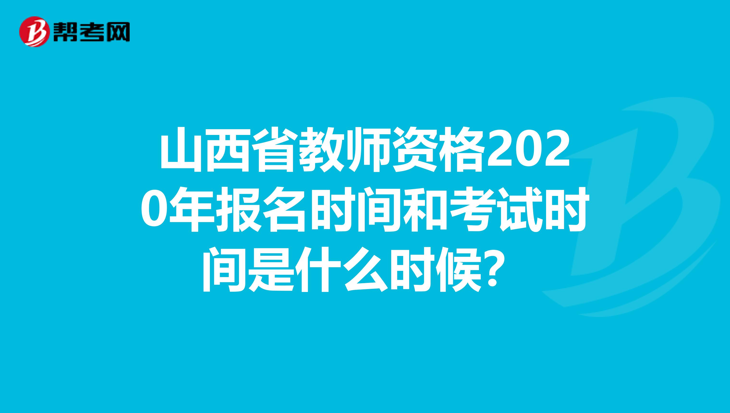 山西省教师资格2020年报名时间和考试时间是什么时候？