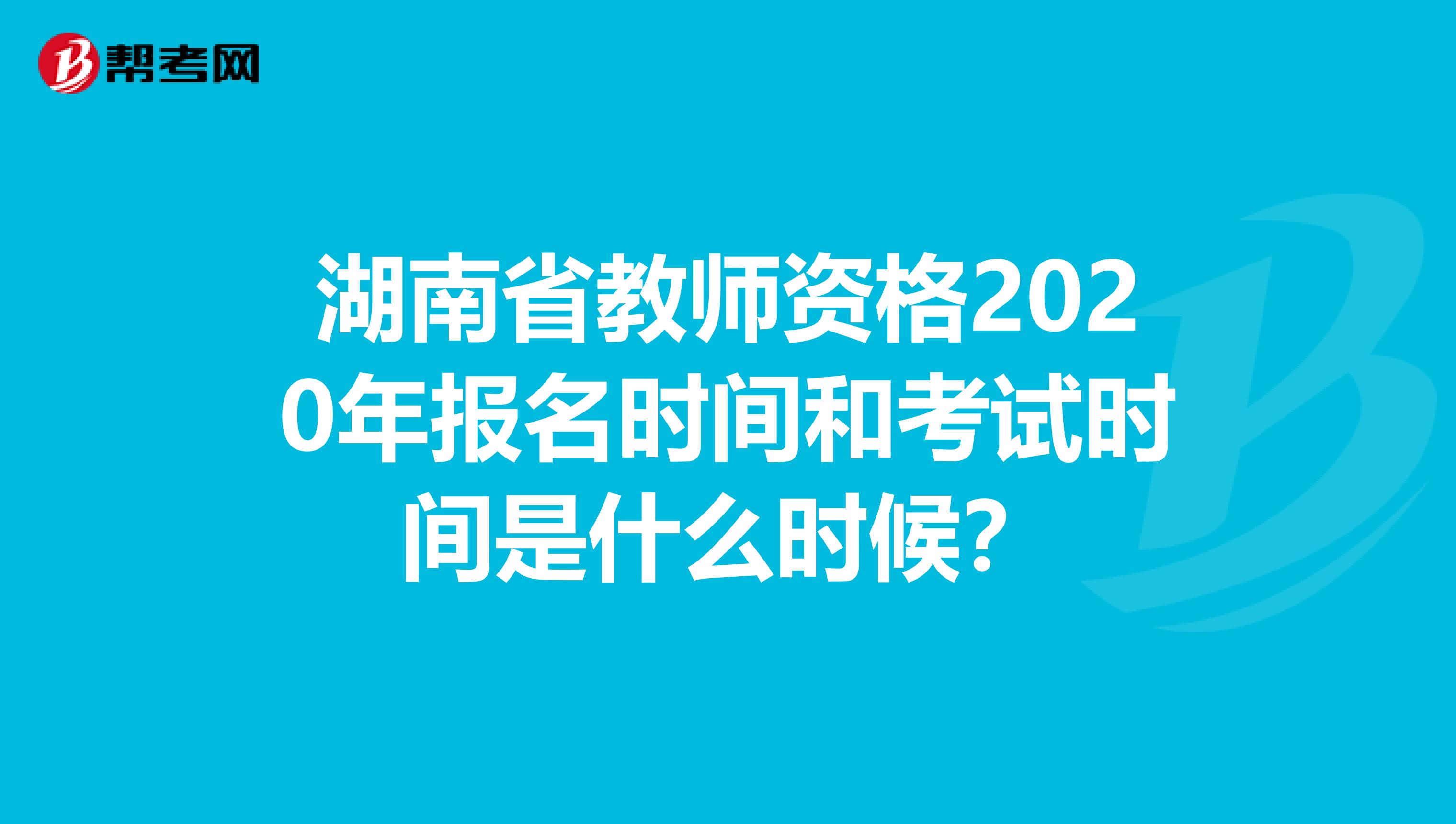 湖南省教师资格2020年报名时间和考试时间是什么时候？