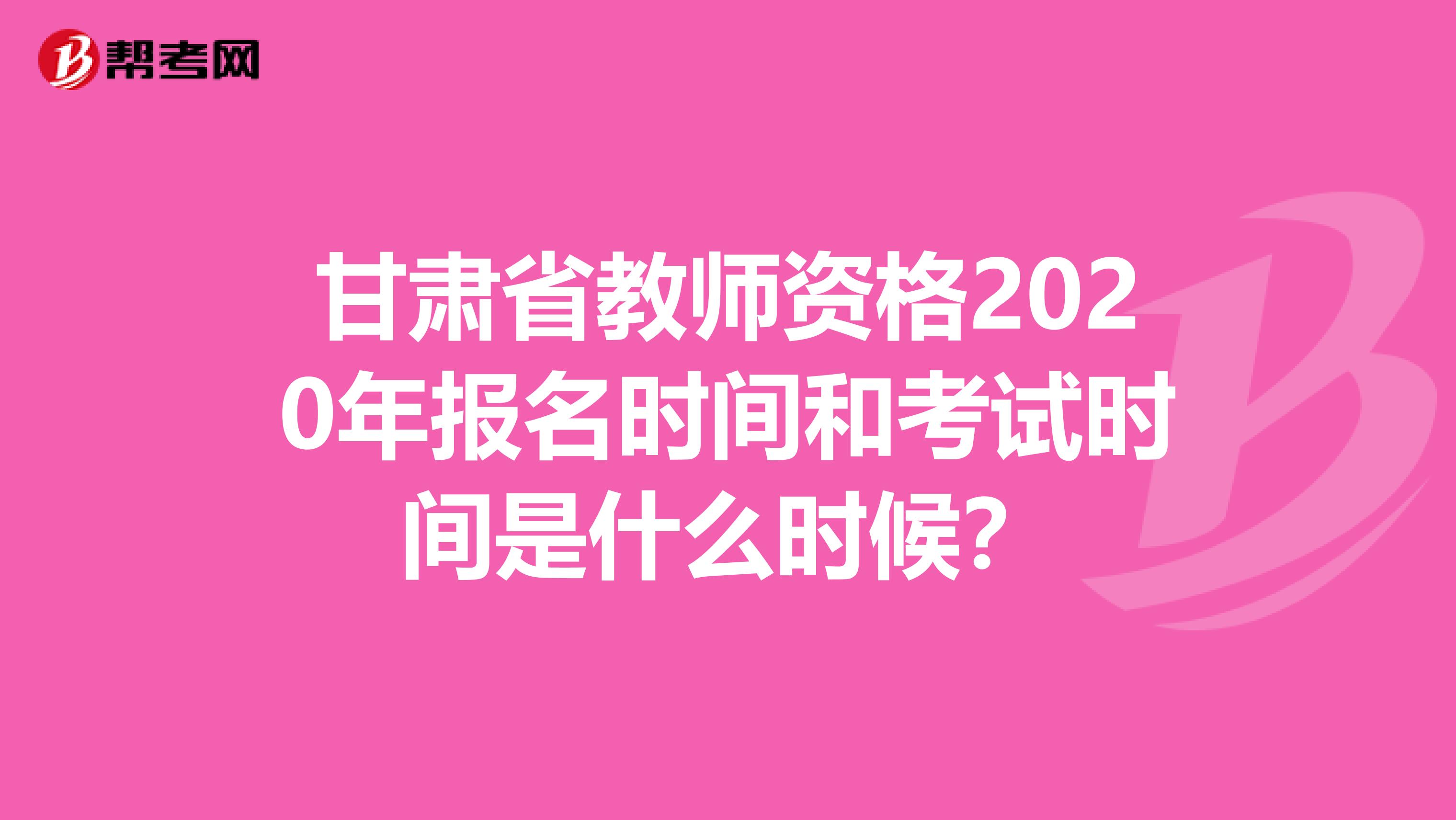 甘肃省教师资格2020年报名时间和考试时间是什么时候？