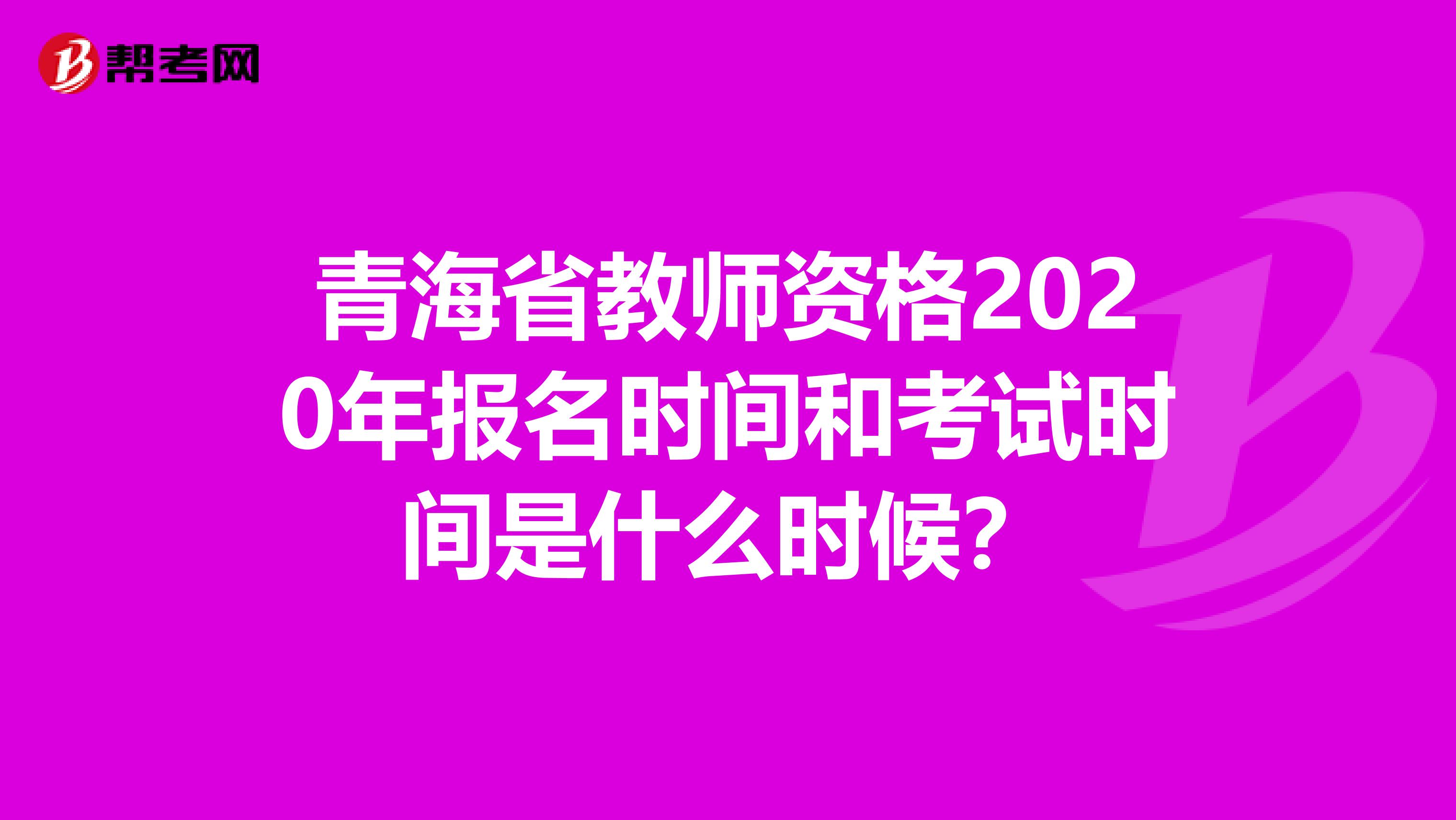 青海省教师资格2020年报名时间和考试时间是什么时候？