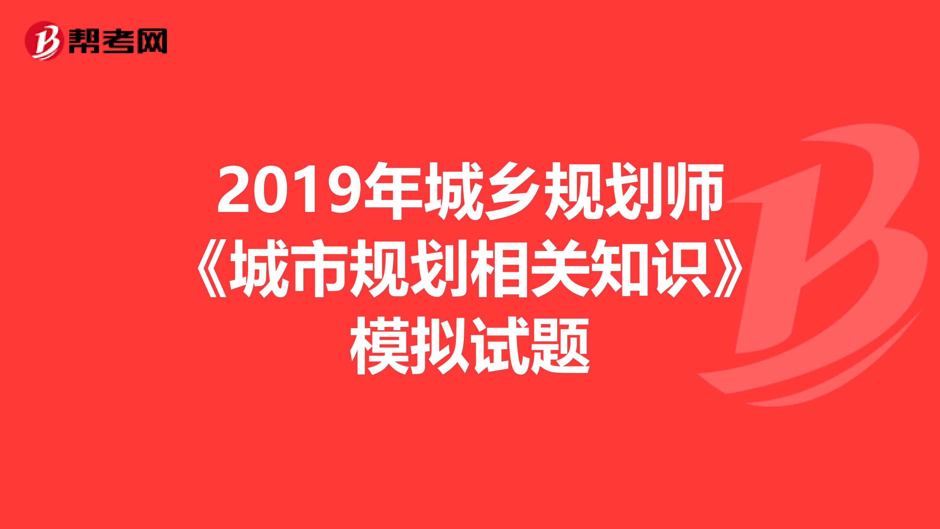 2019年城乡规划师《城市规划相关知识》模拟试题