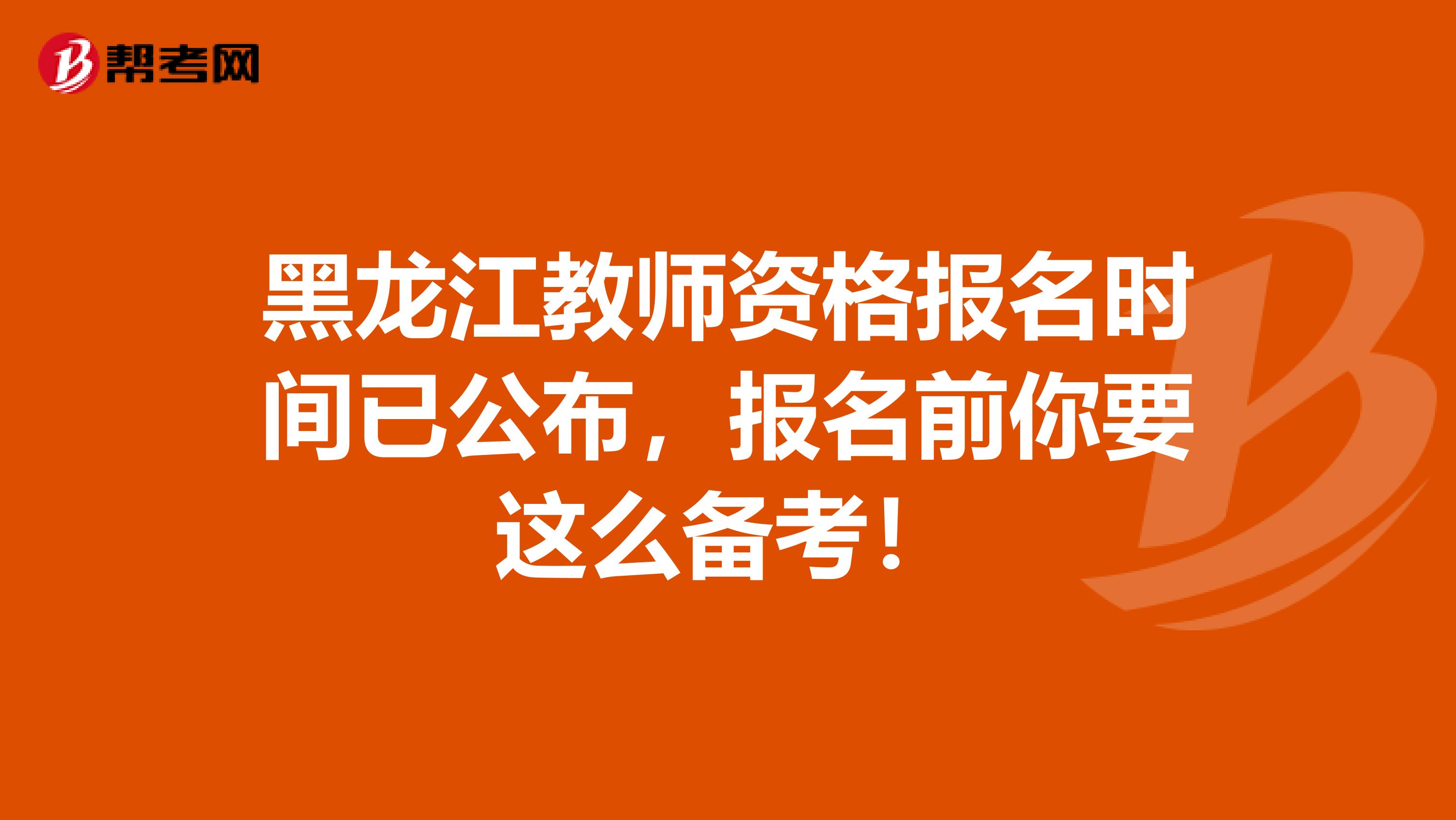 黑龙江教师资格报名时间已公布，报名前你要这么备考！