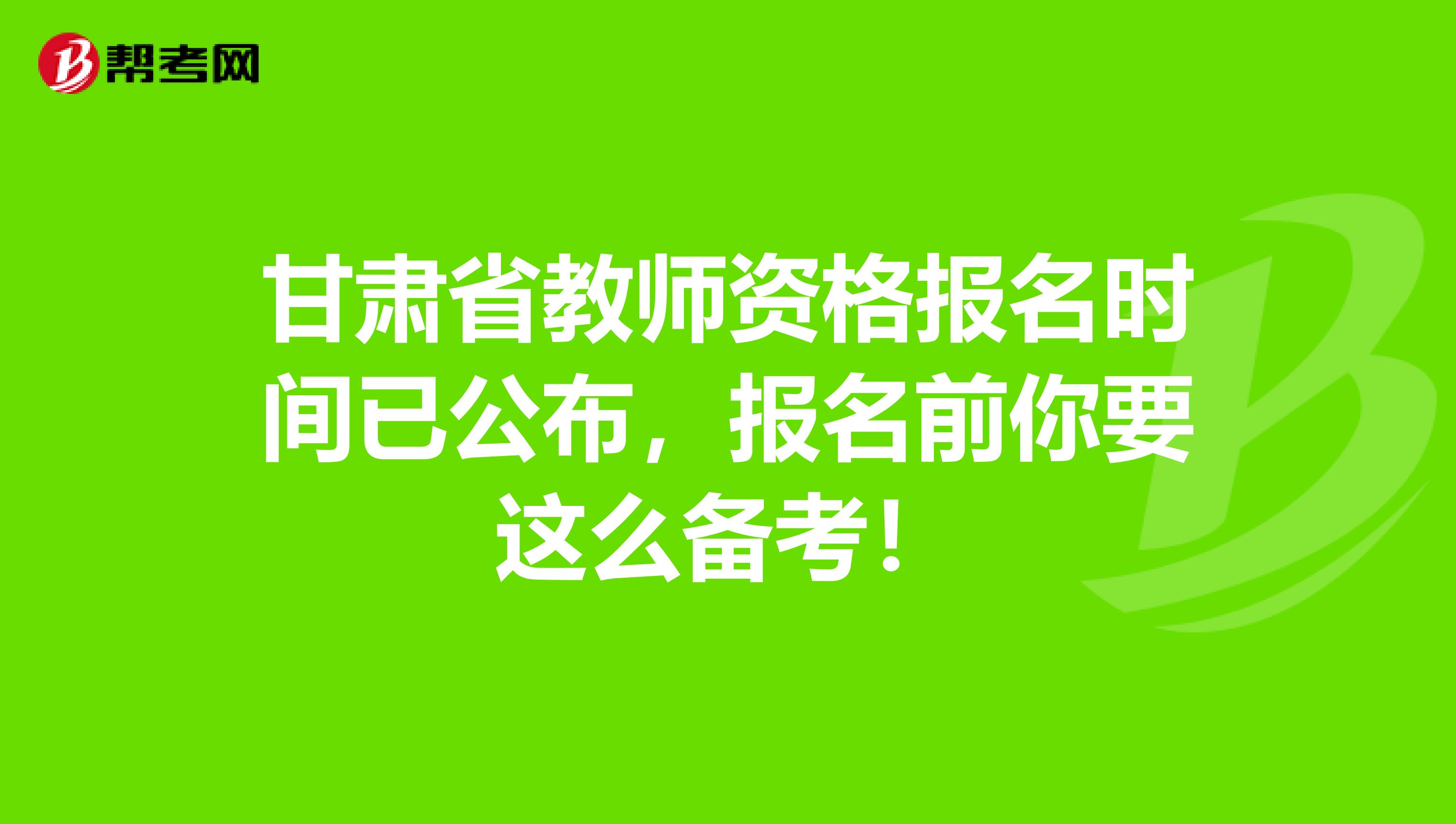 甘肃省教师资格报名时间已公布，报名前你要这么备考！