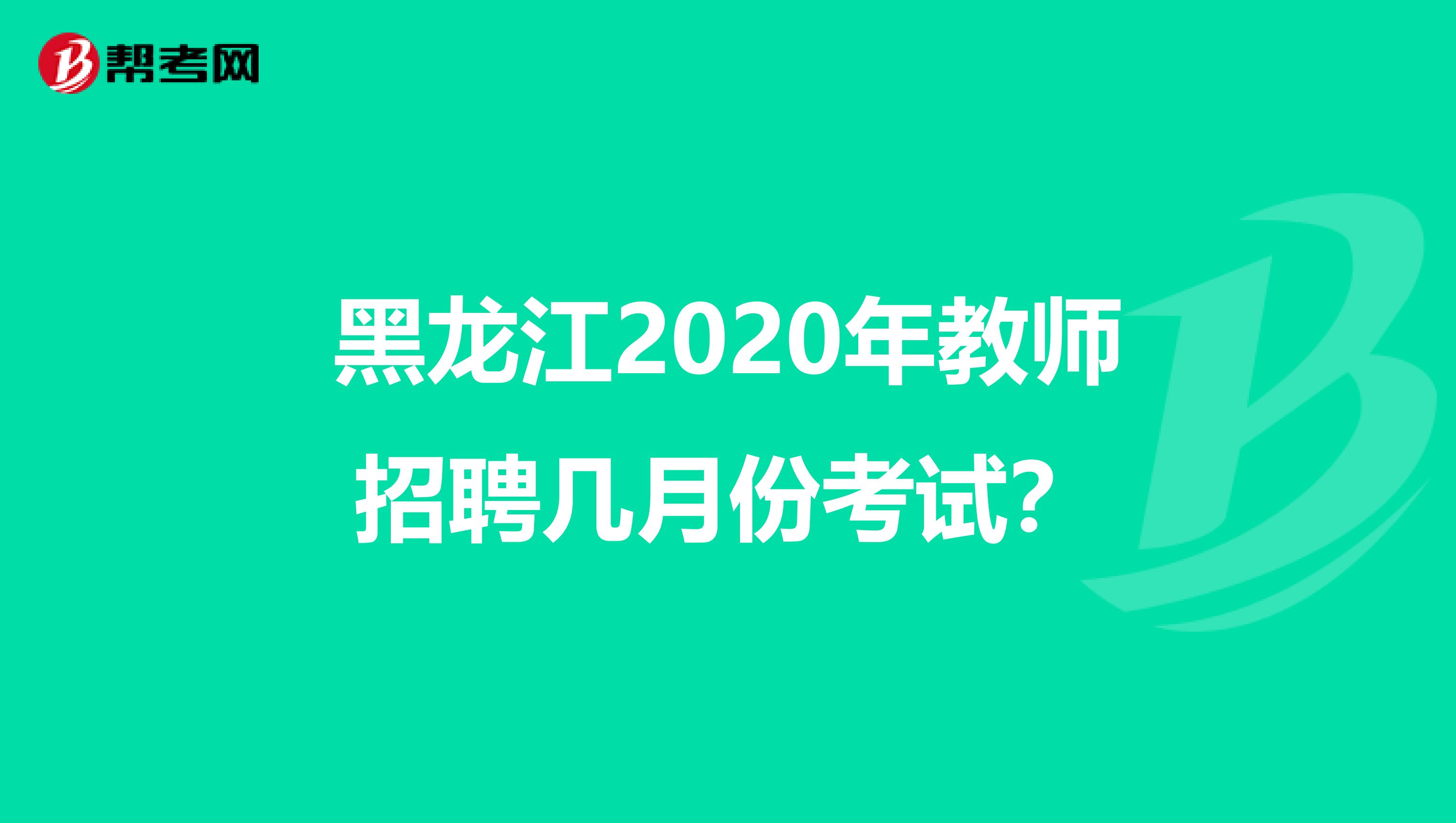 黑龙江2020年教师招聘几月份考试？