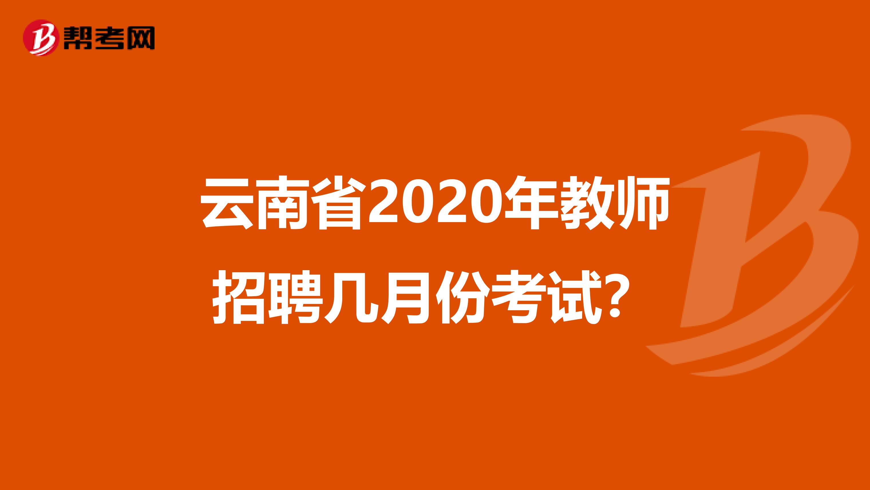 云南省2020年教师招聘几月份考试？