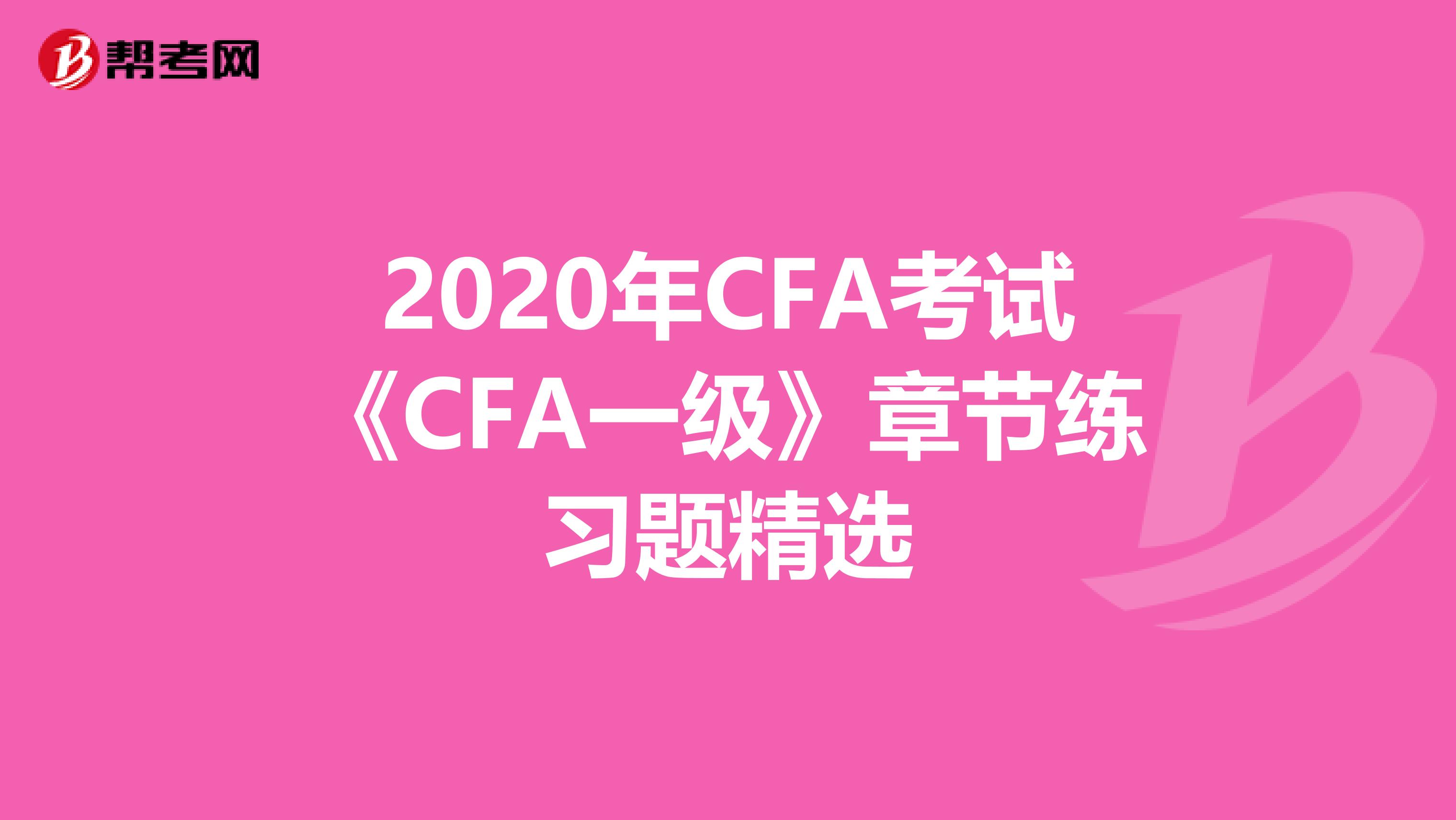 2020年CFA考试《CFA一级》章节练习题精选