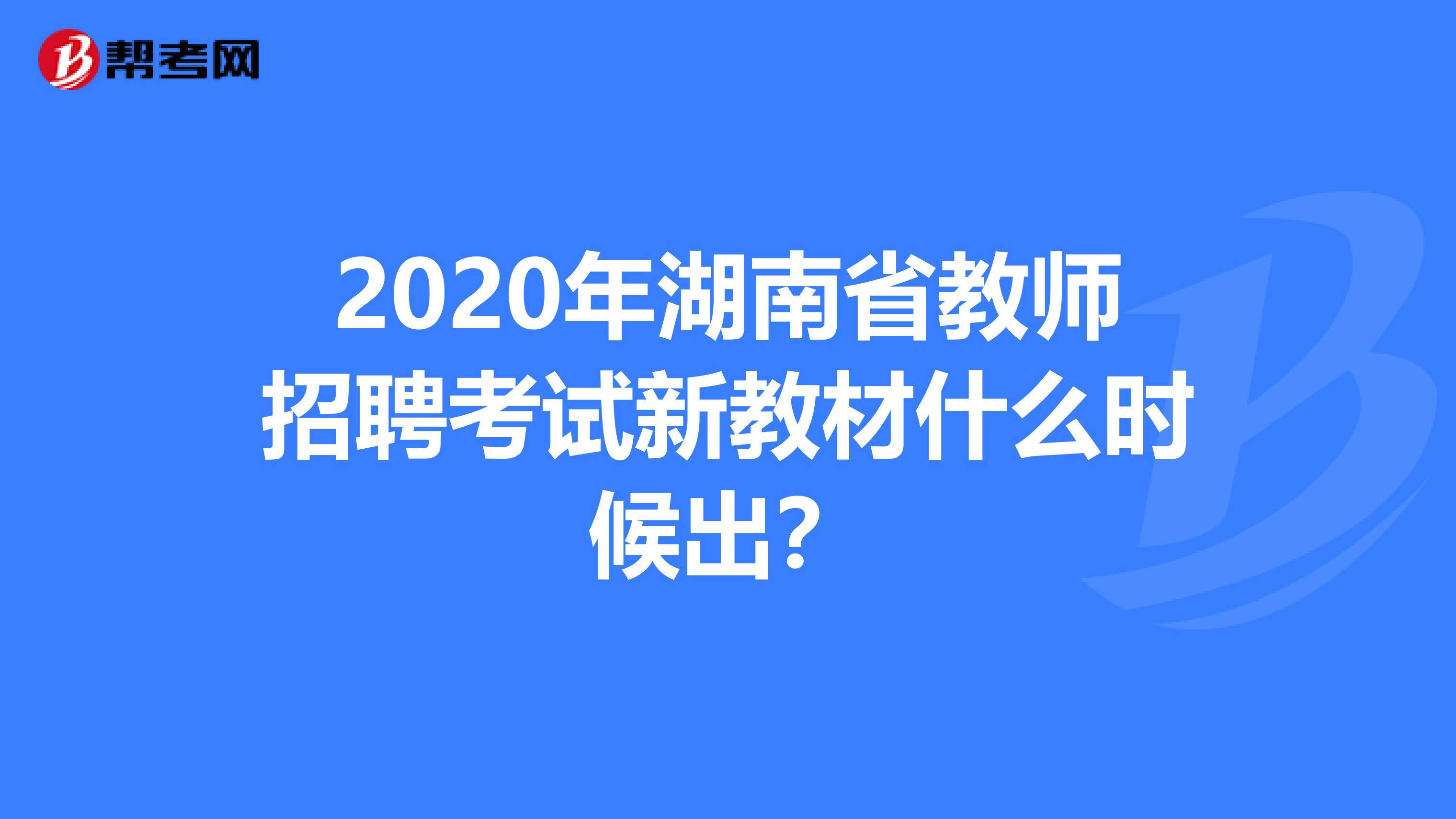 2020年湖南省教师招聘考试新教材什么时候出？