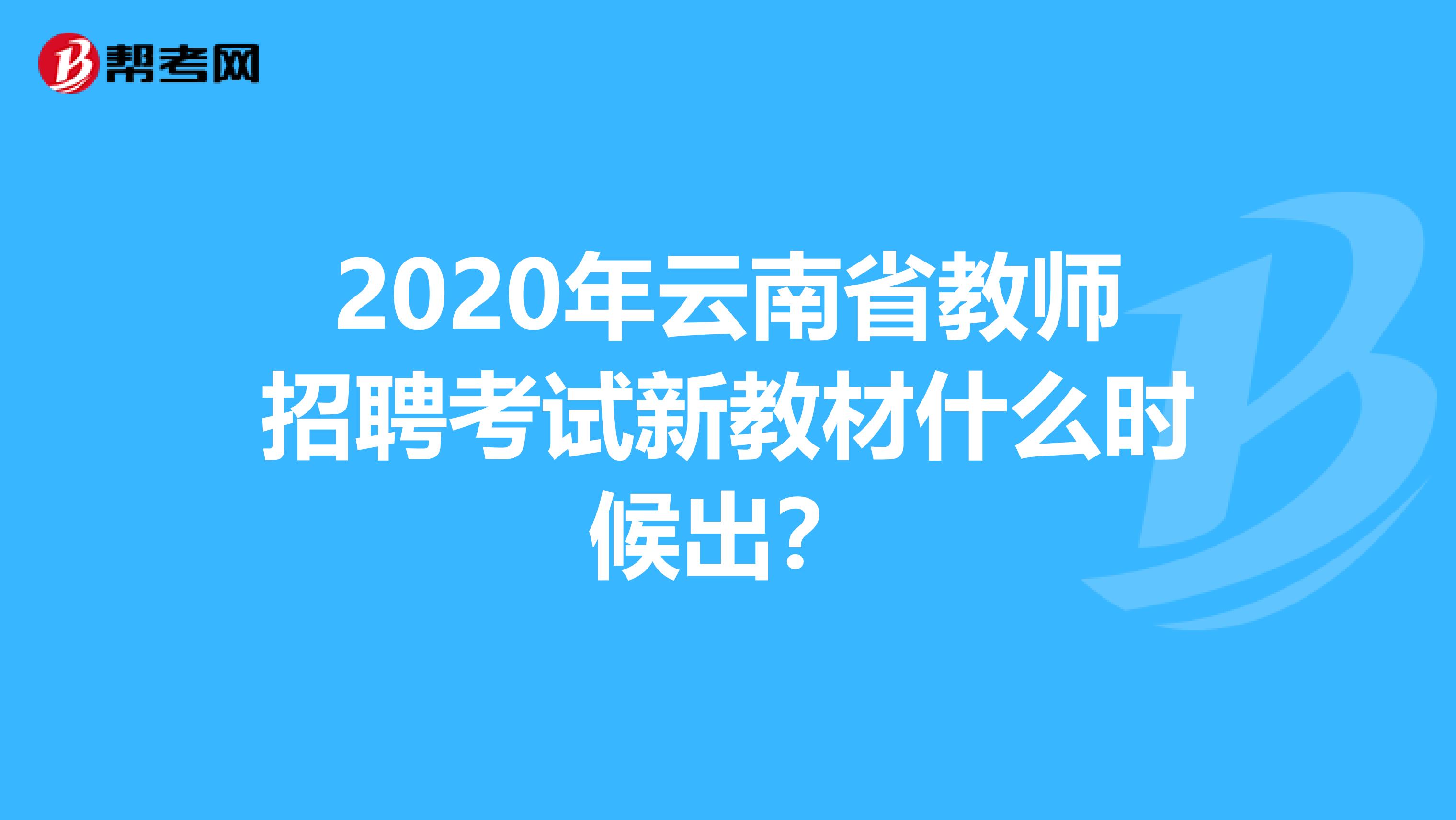 2020年云南省教师招聘考试新教材什么时候出？