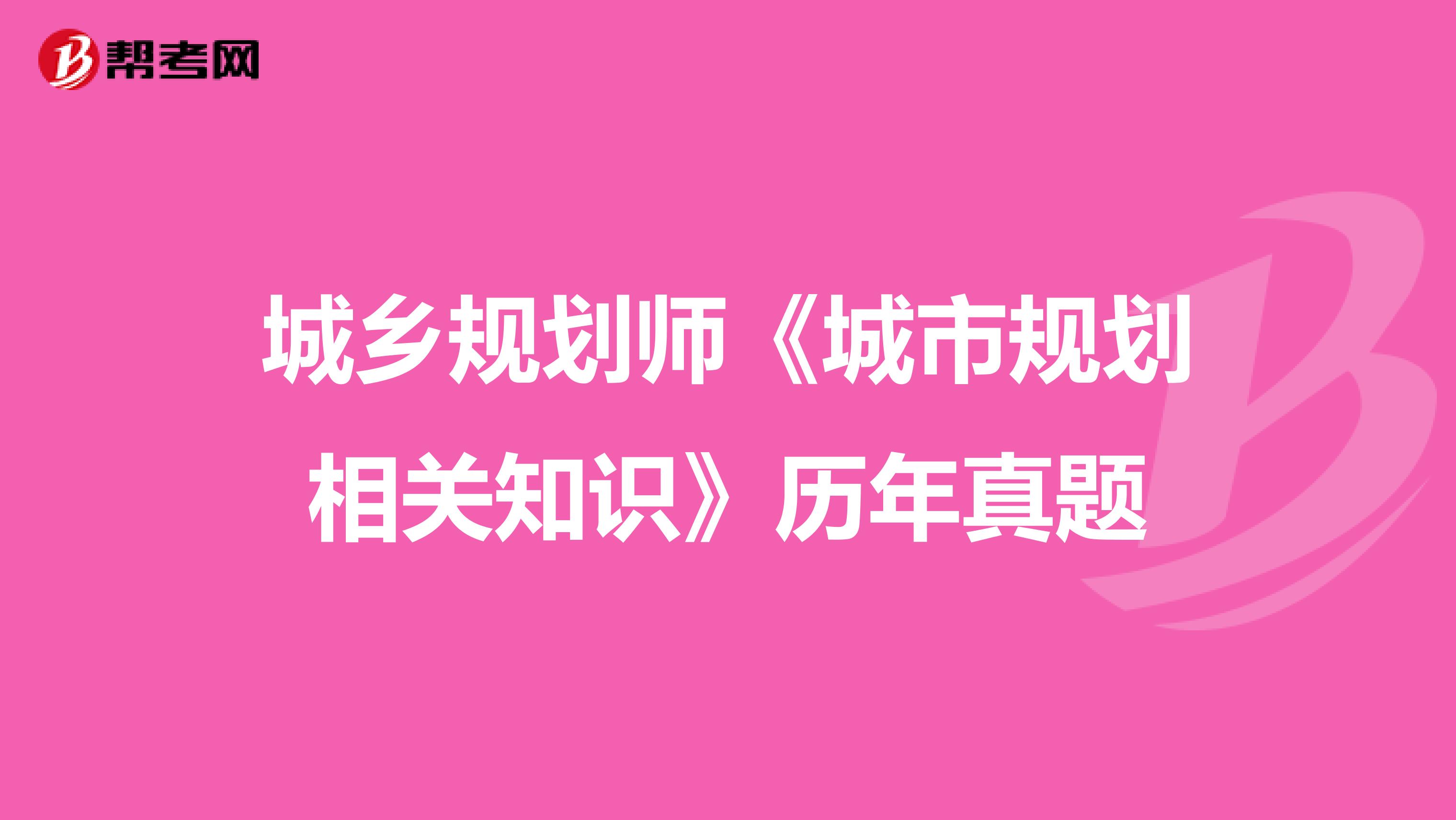 城乡规划师《城市规划相关知识》历年真题