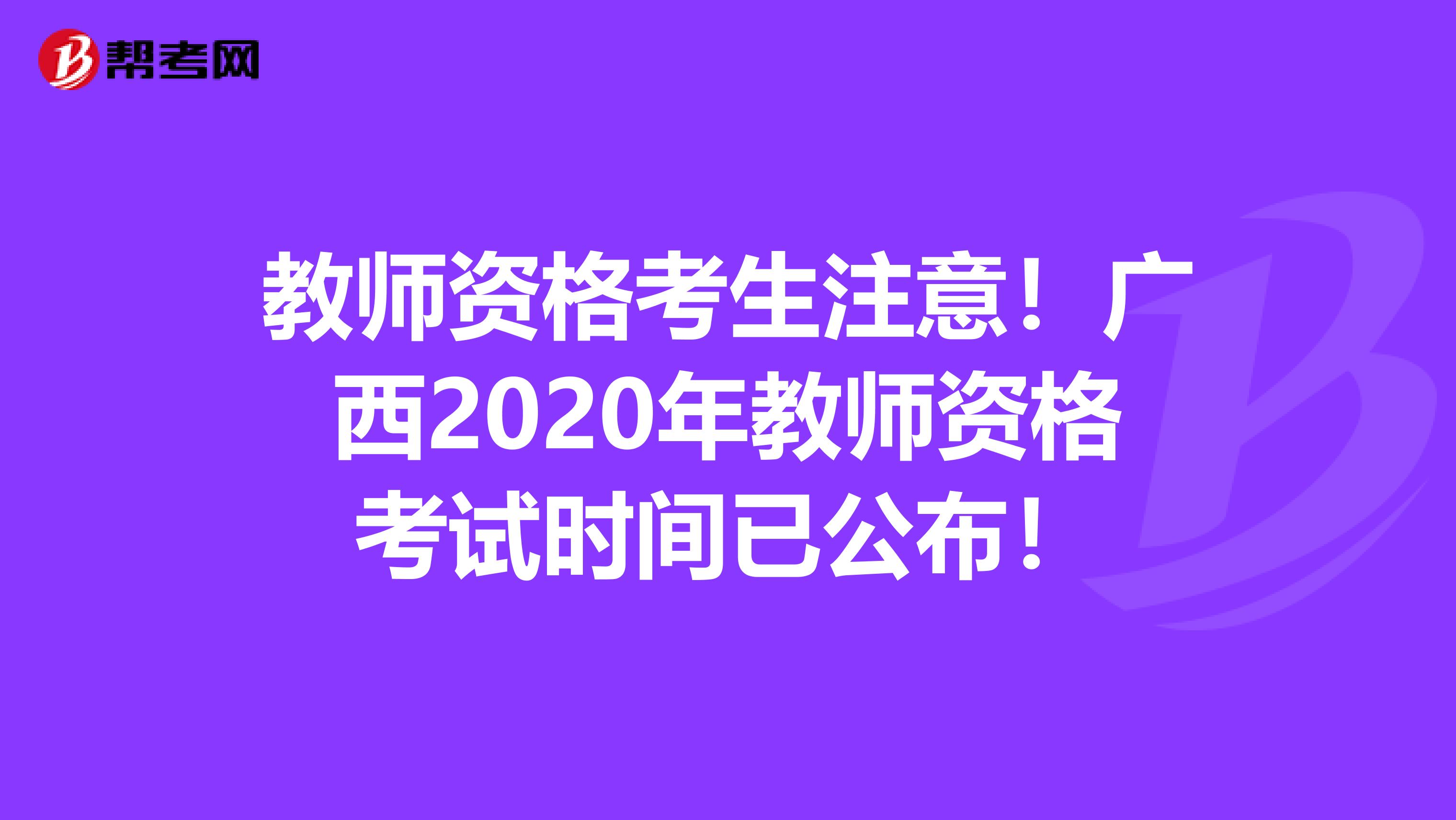 教师资格考生注意！广西2020年教师资格考试时间已公布！