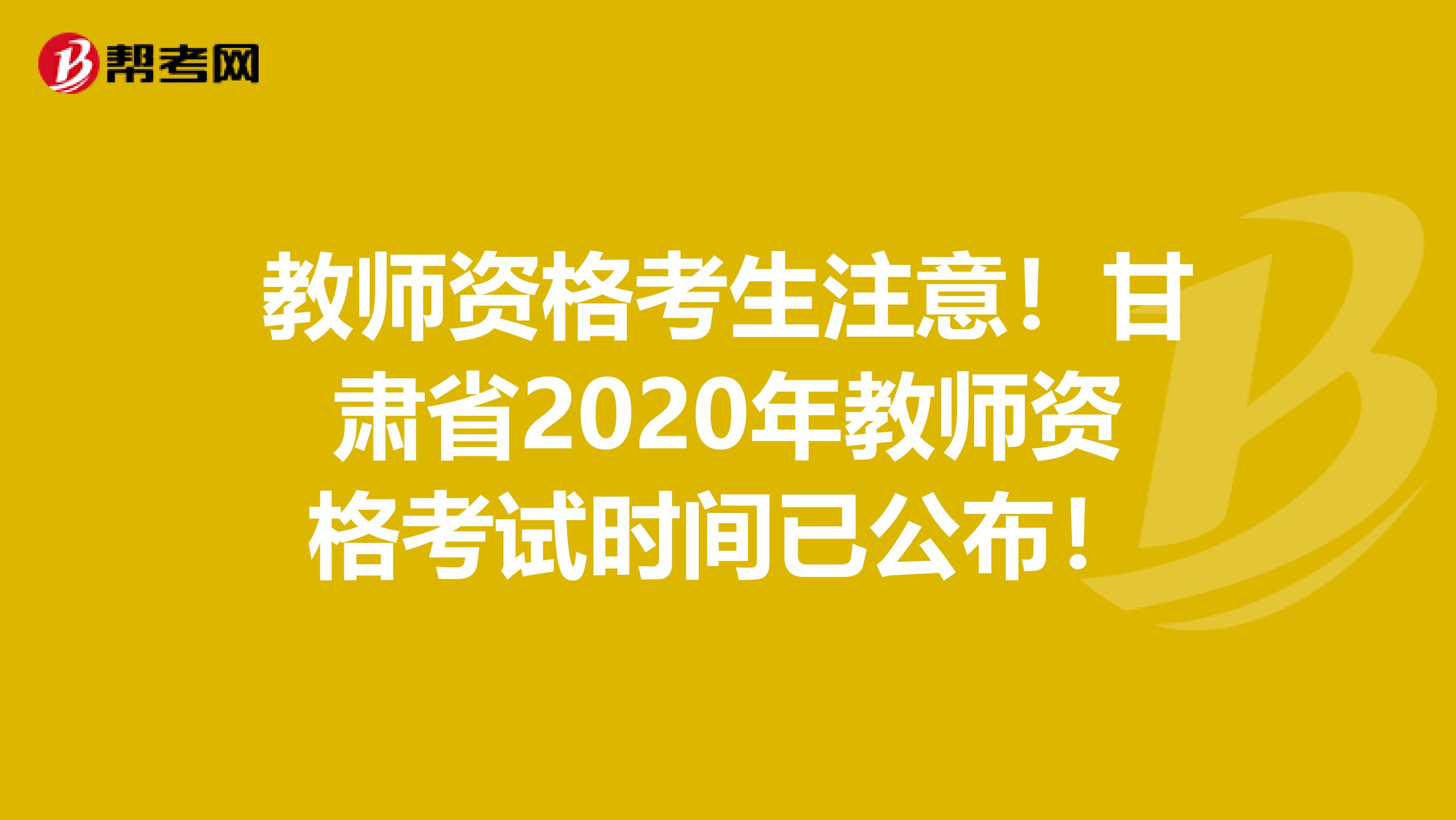 教师资格考生注意！甘肃省2020年教师资格考试时间已公布！