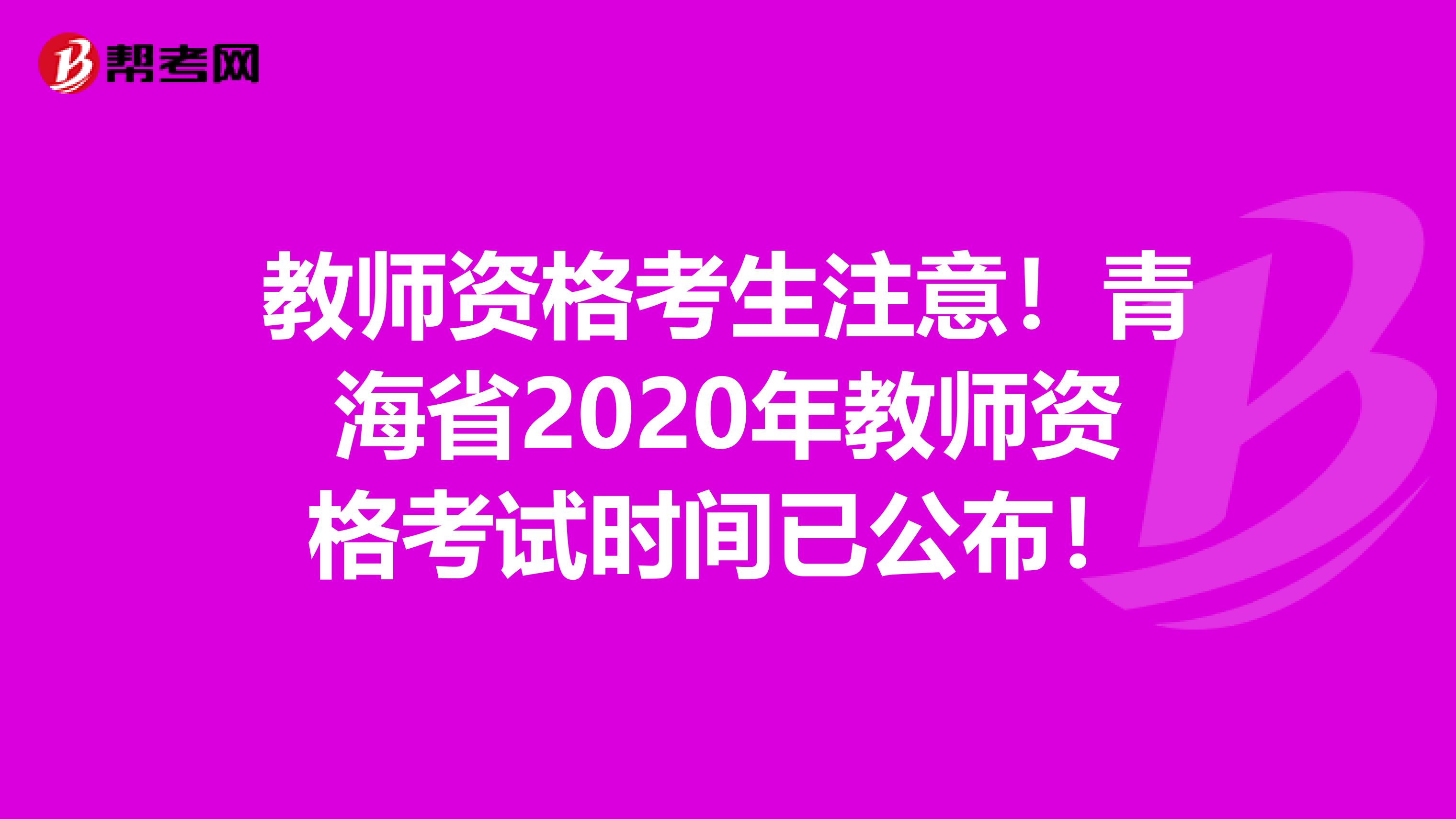 教师资格考生注意！青海省2020年教师资格考试时间已公布！