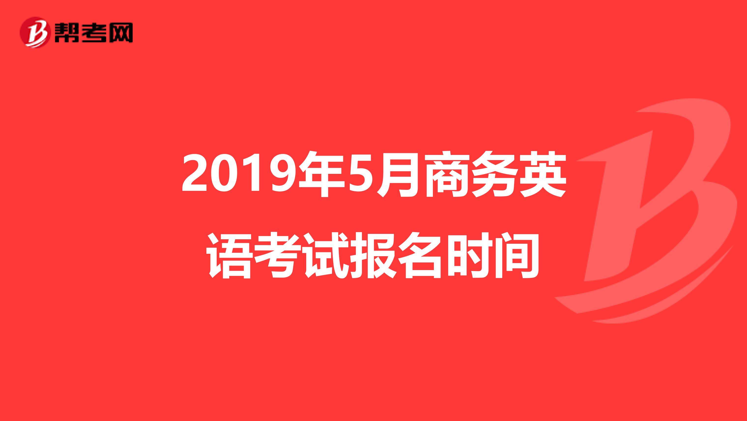 2019年5月商务英语考试报名时间