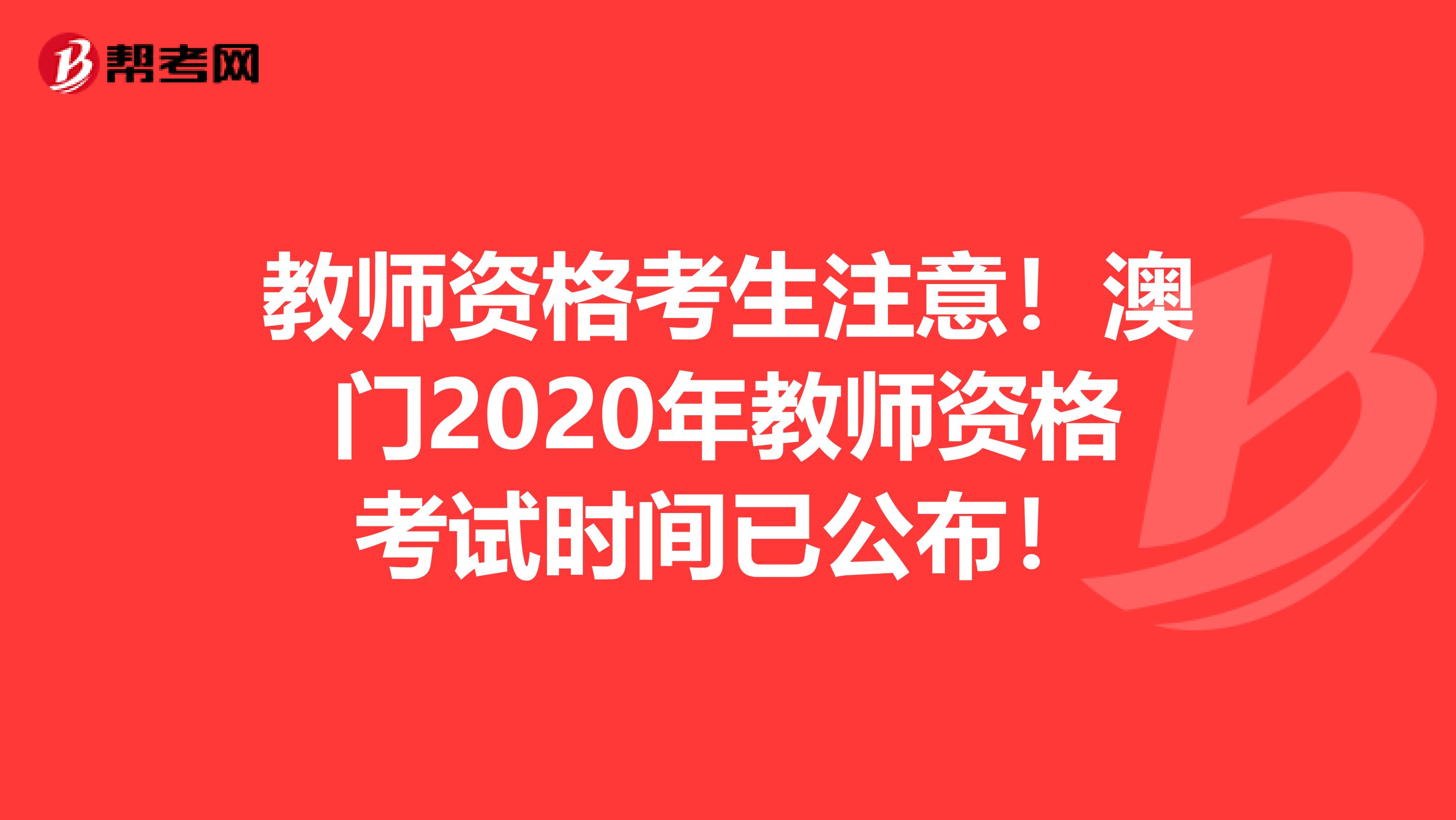 教师资格考生注意！澳门2020年教师资格考试时间已公布！