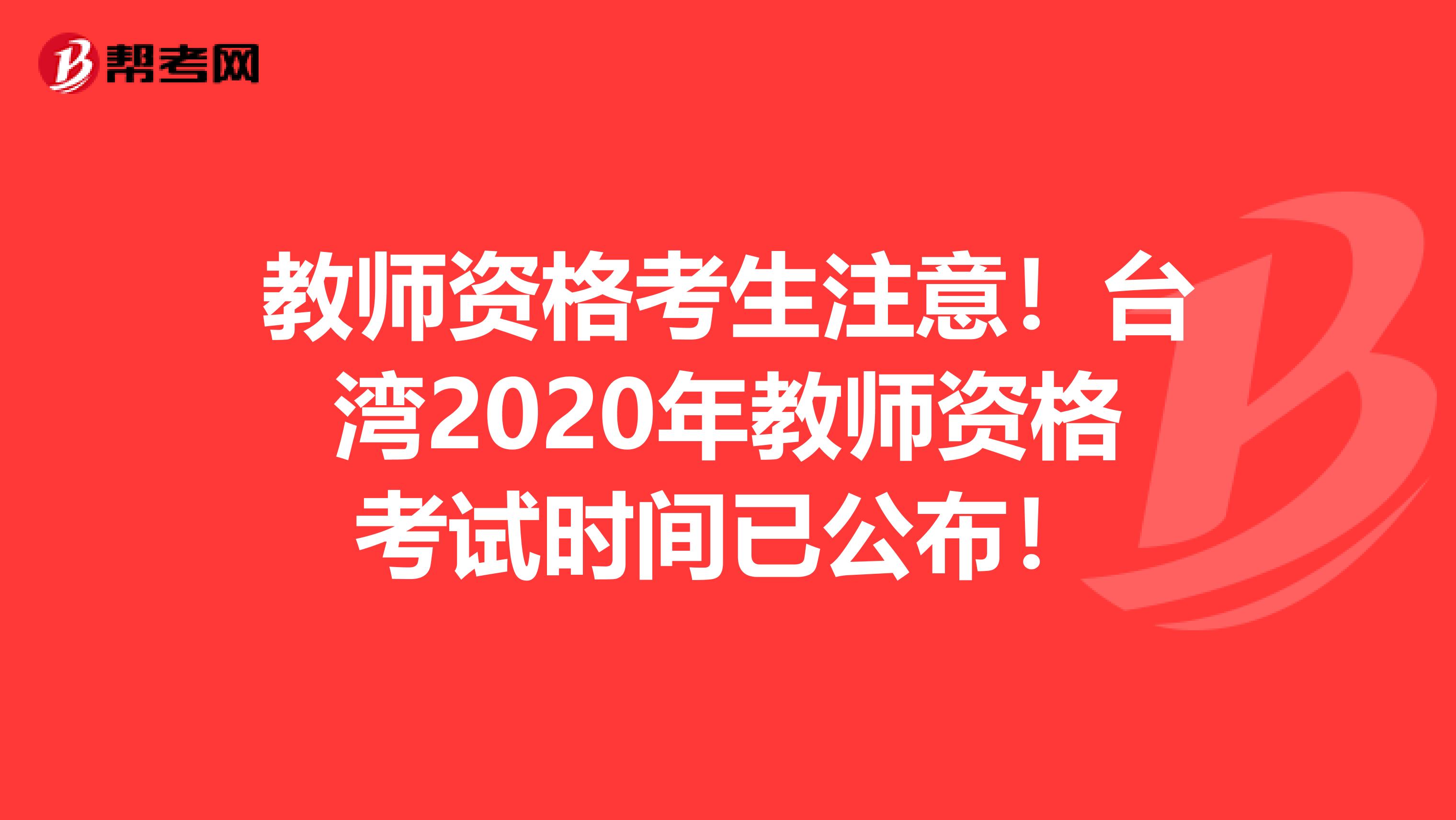 教师资格考生注意！台湾2020年教师资格考试时间已公布！