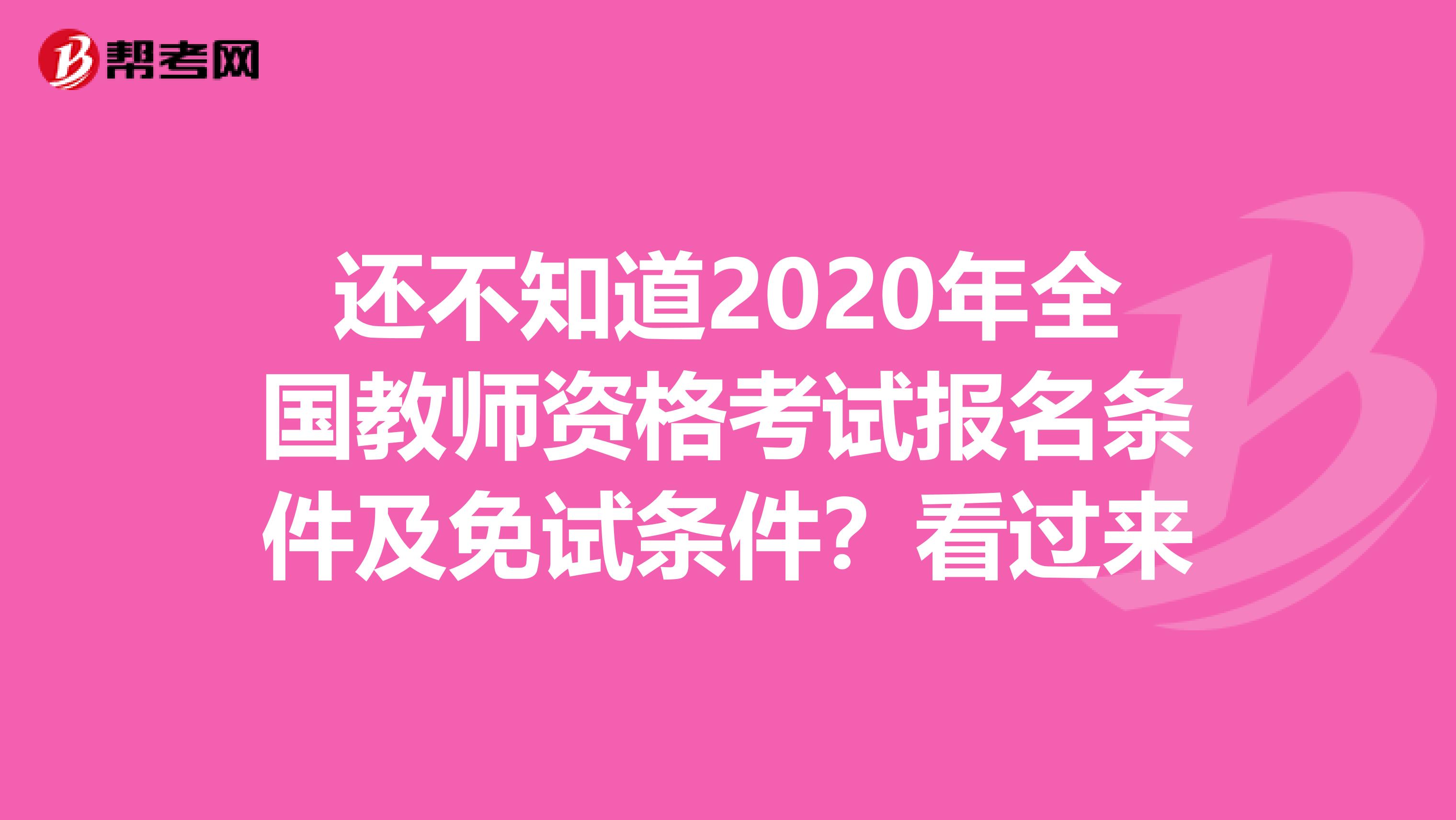 还不知道2020年全国教师资格考试报名条件及免试条件？看过来