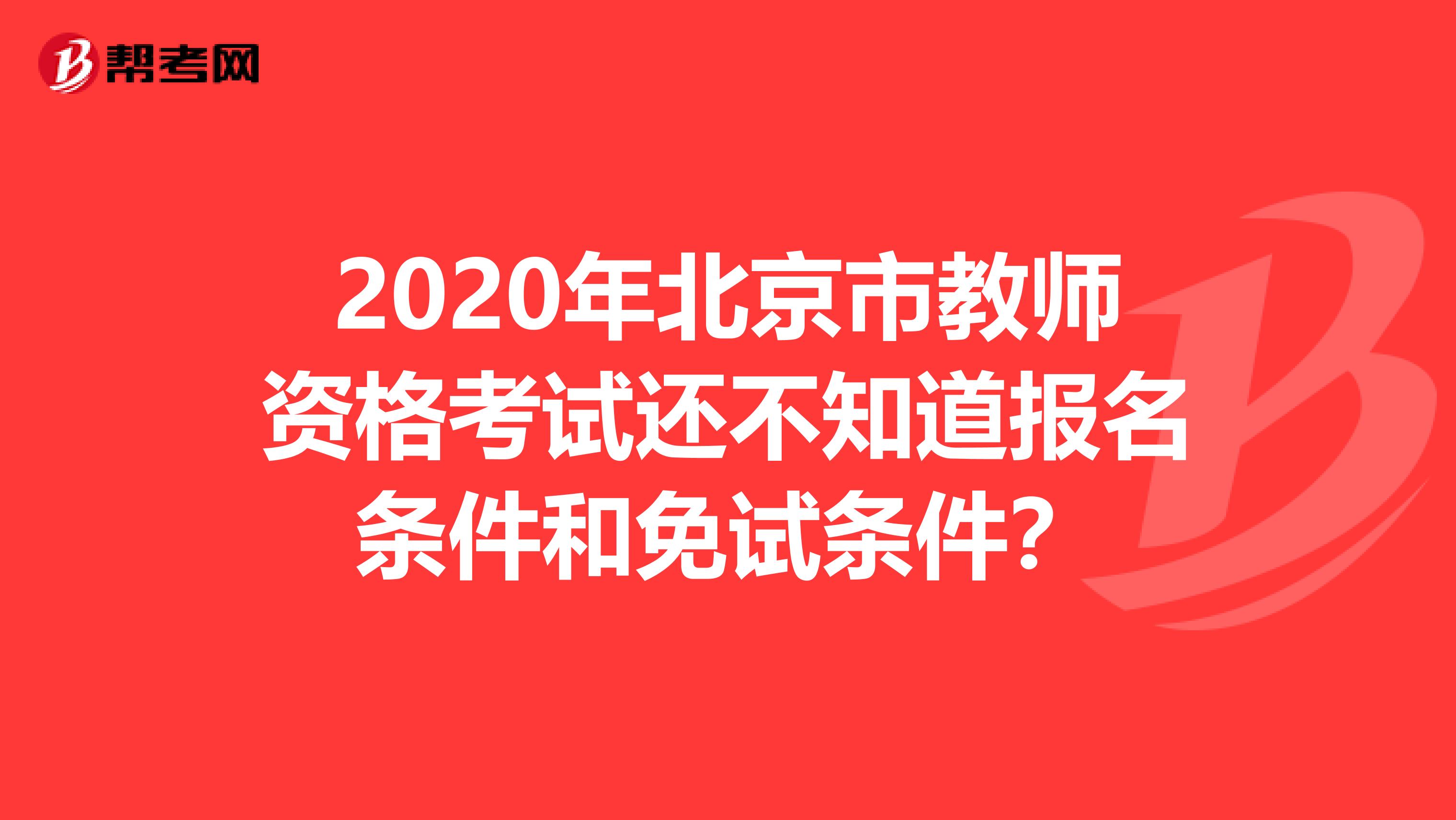 2020年北京市教师资格考试还不知道报名条件和免试条件？