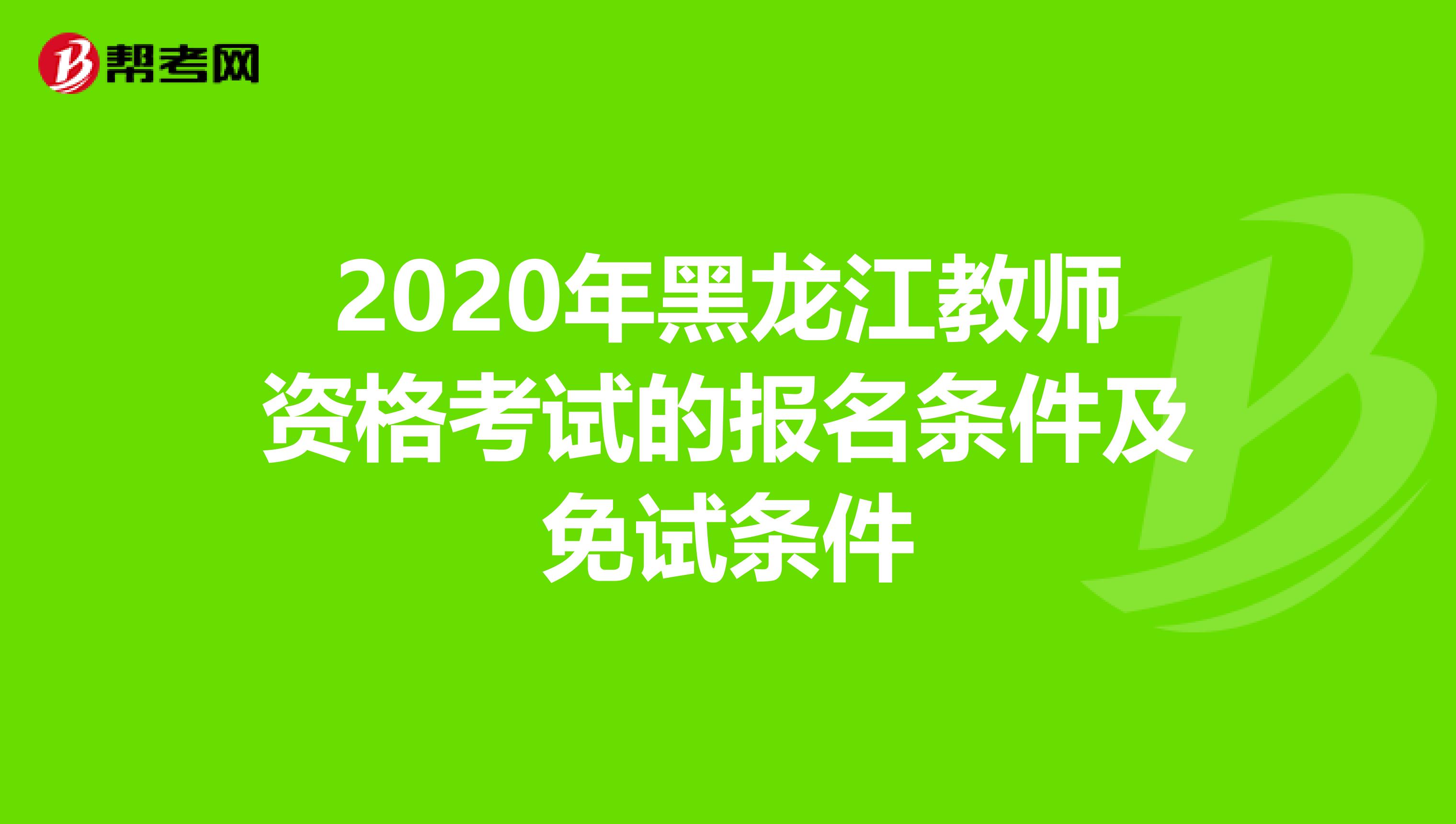 2020年黑龙江教师资格考试的报名条件及免试条件