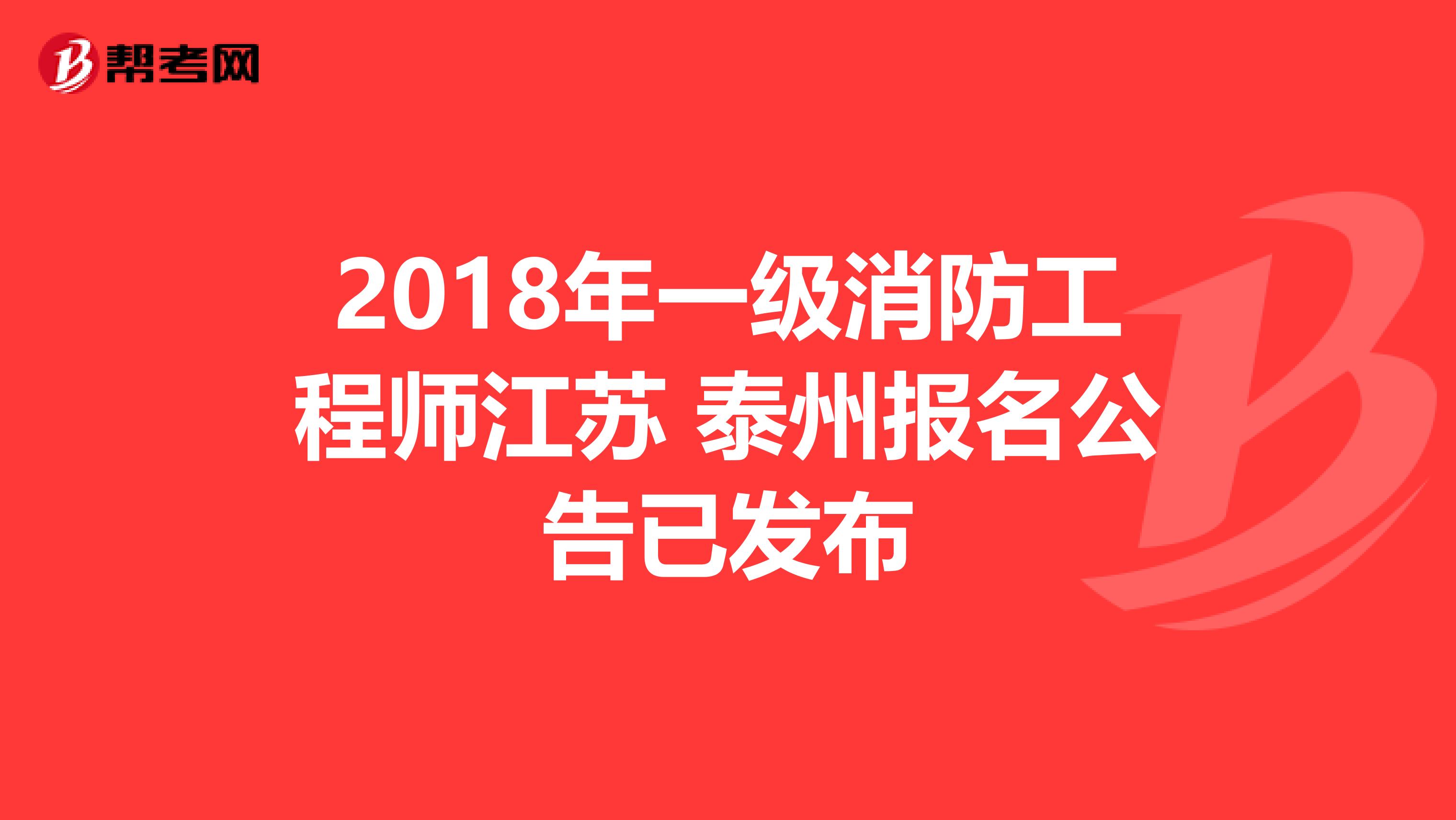 2018年一级消防工程师江苏 泰州报名公告已发布