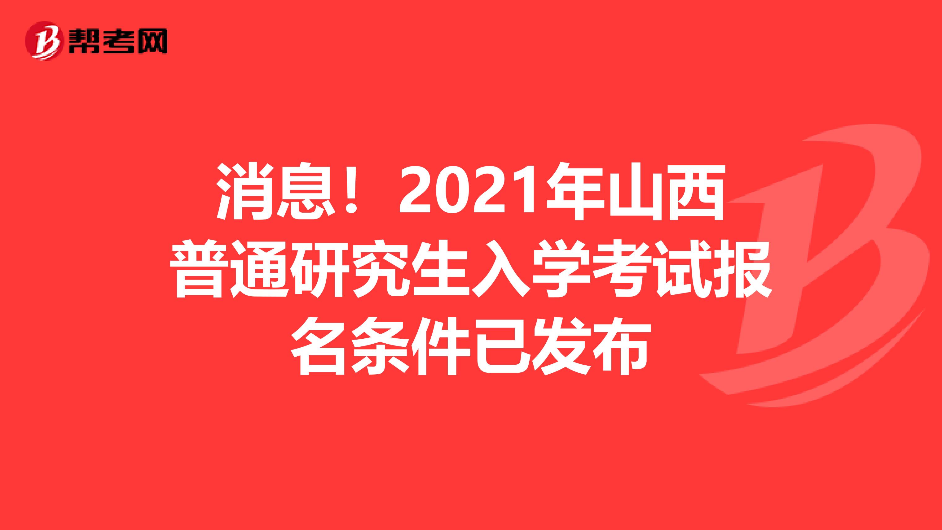 消息！2021年山西普通研究生入学考试报名条件已发布