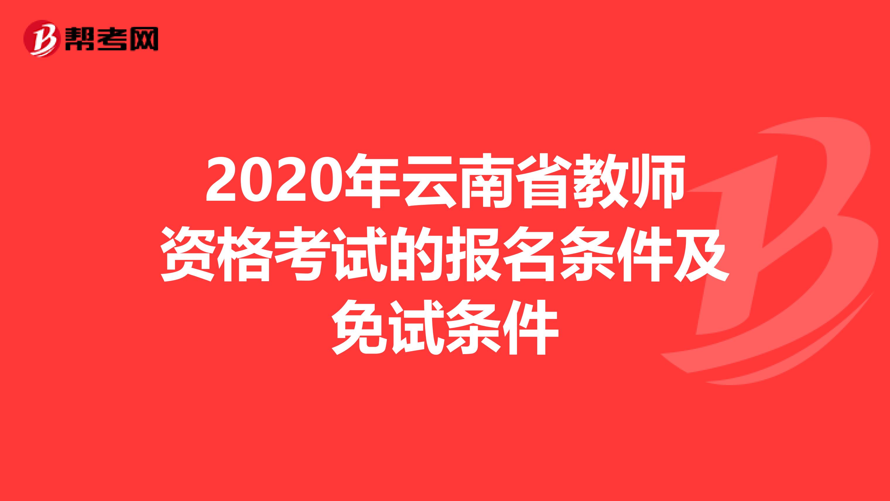 2020年云南省教师资格考试的报名条件及免试条件