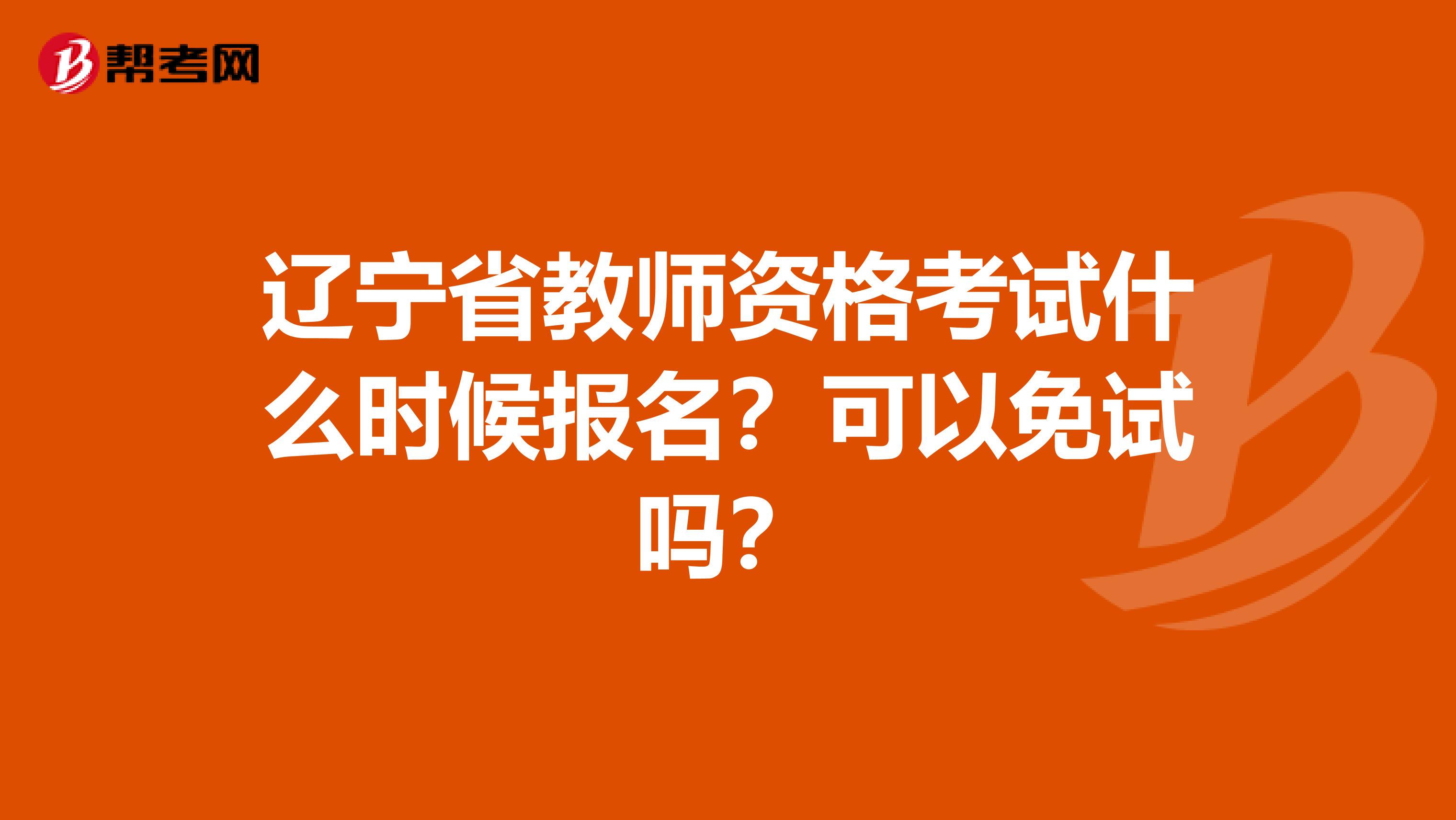 辽宁省教师资格考试什么时候报名？可以免试吗？