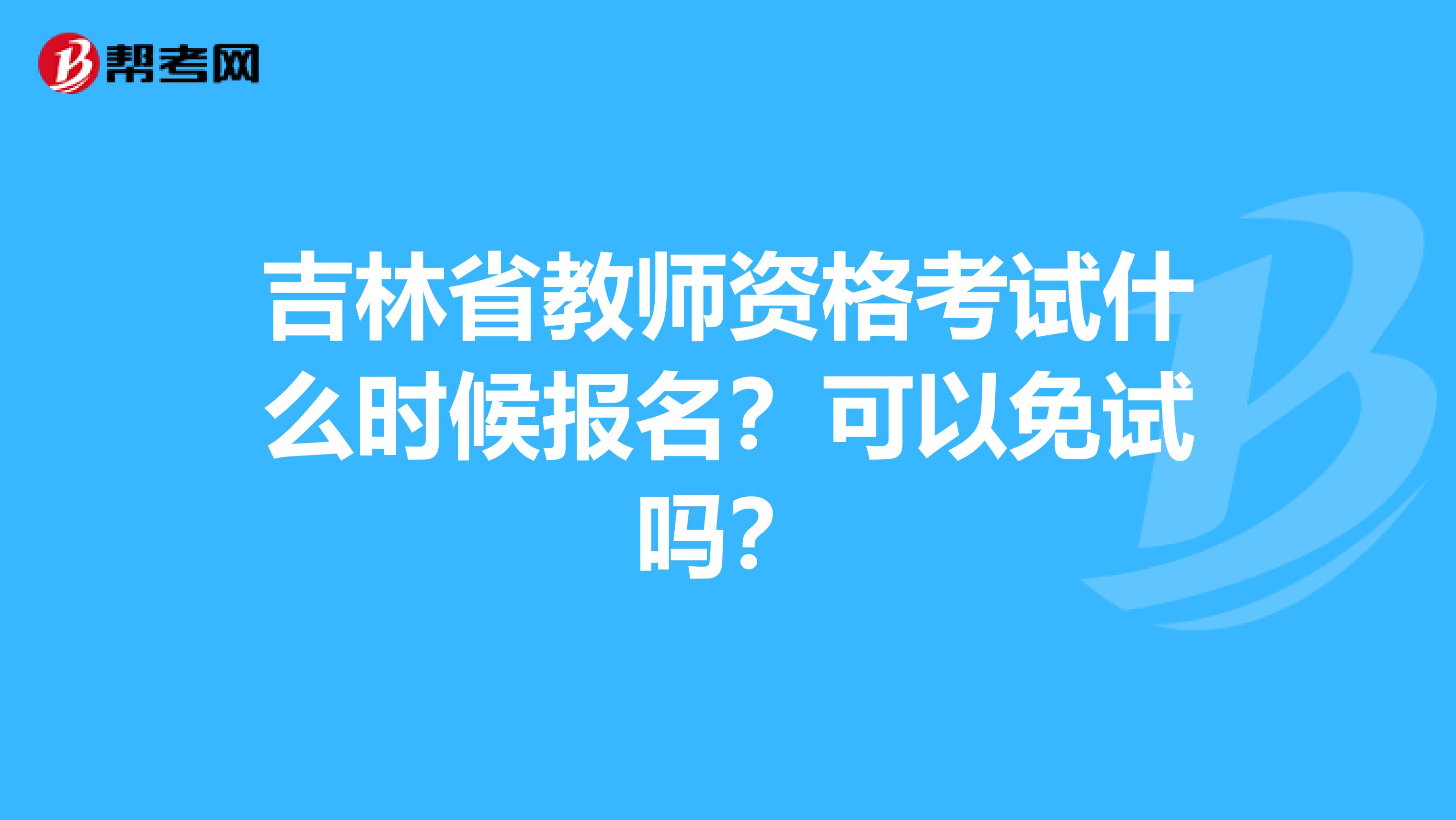 吉林省教师资格考试什么时候报名？可以免试吗？