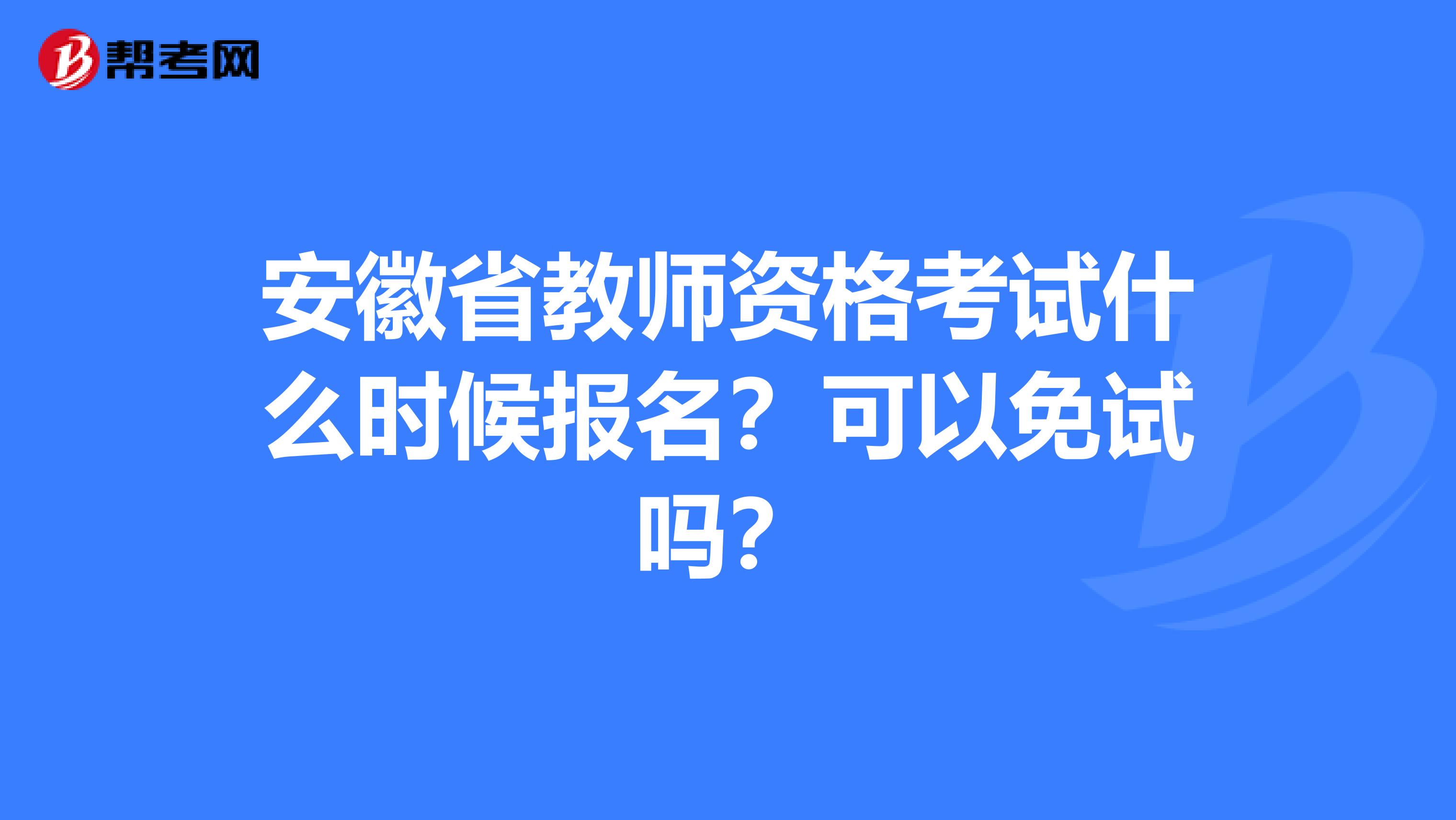 安徽省教师资格考试什么时候报名？可以免试吗？