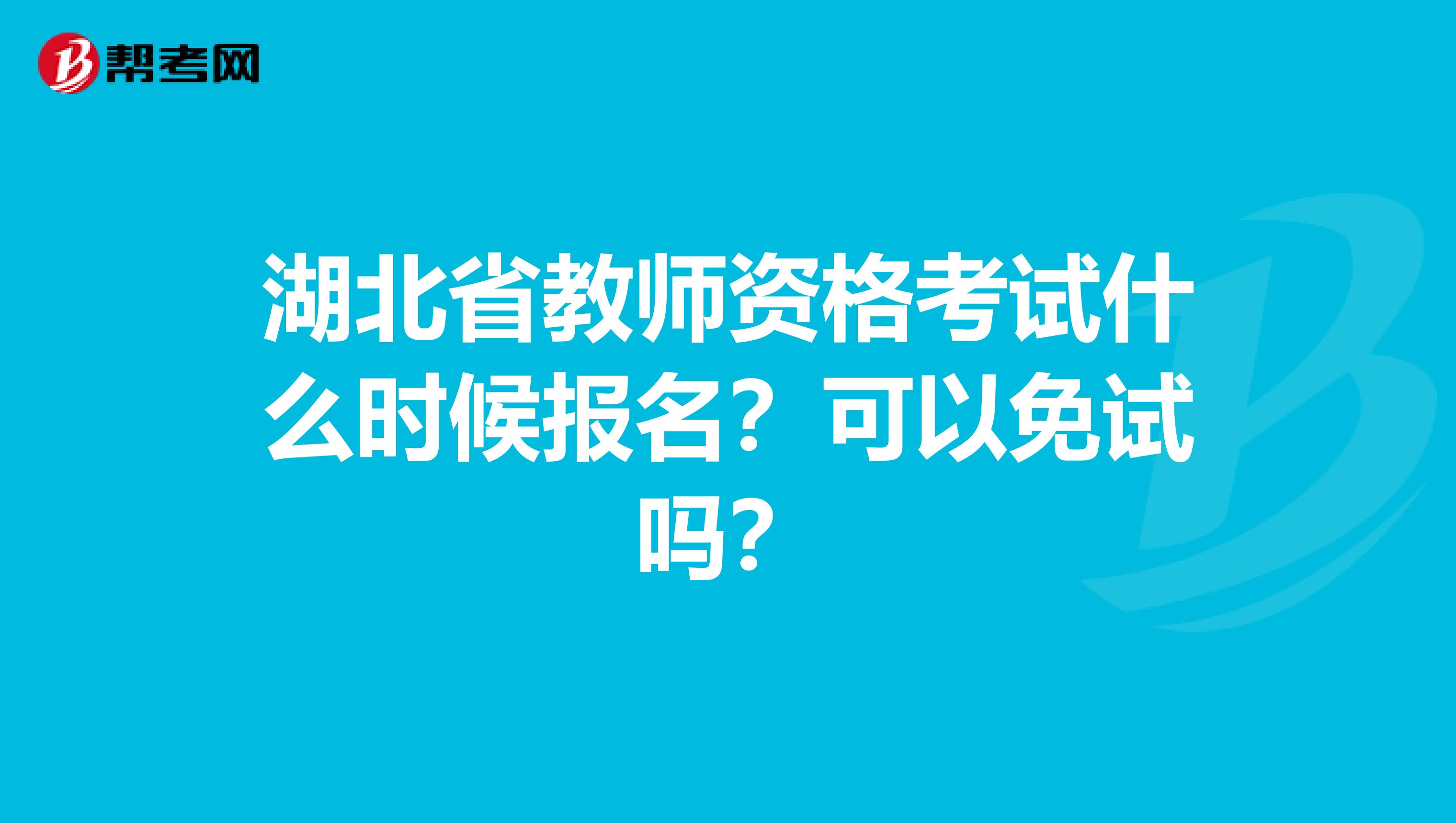 湖北省教师资格考试什么时候报名？可以免试吗？