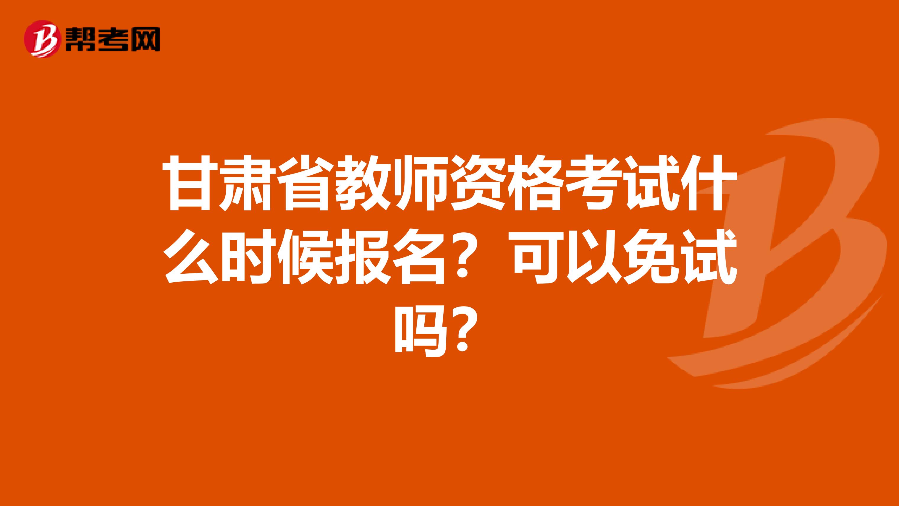 甘肃省教师资格考试什么时候报名？可以免试吗？
