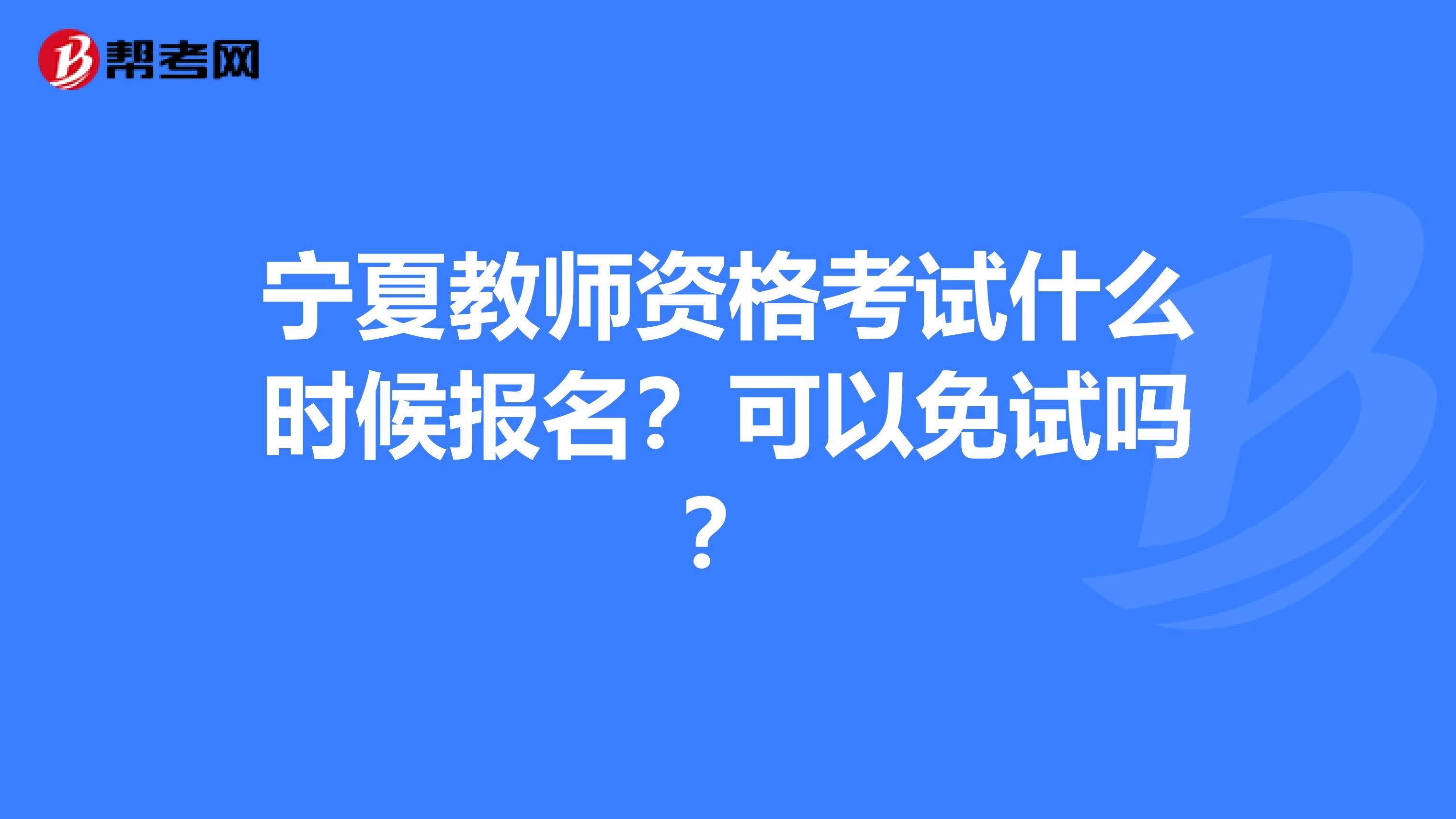 宁夏教师资格考试什么时候报名？可以免试吗？