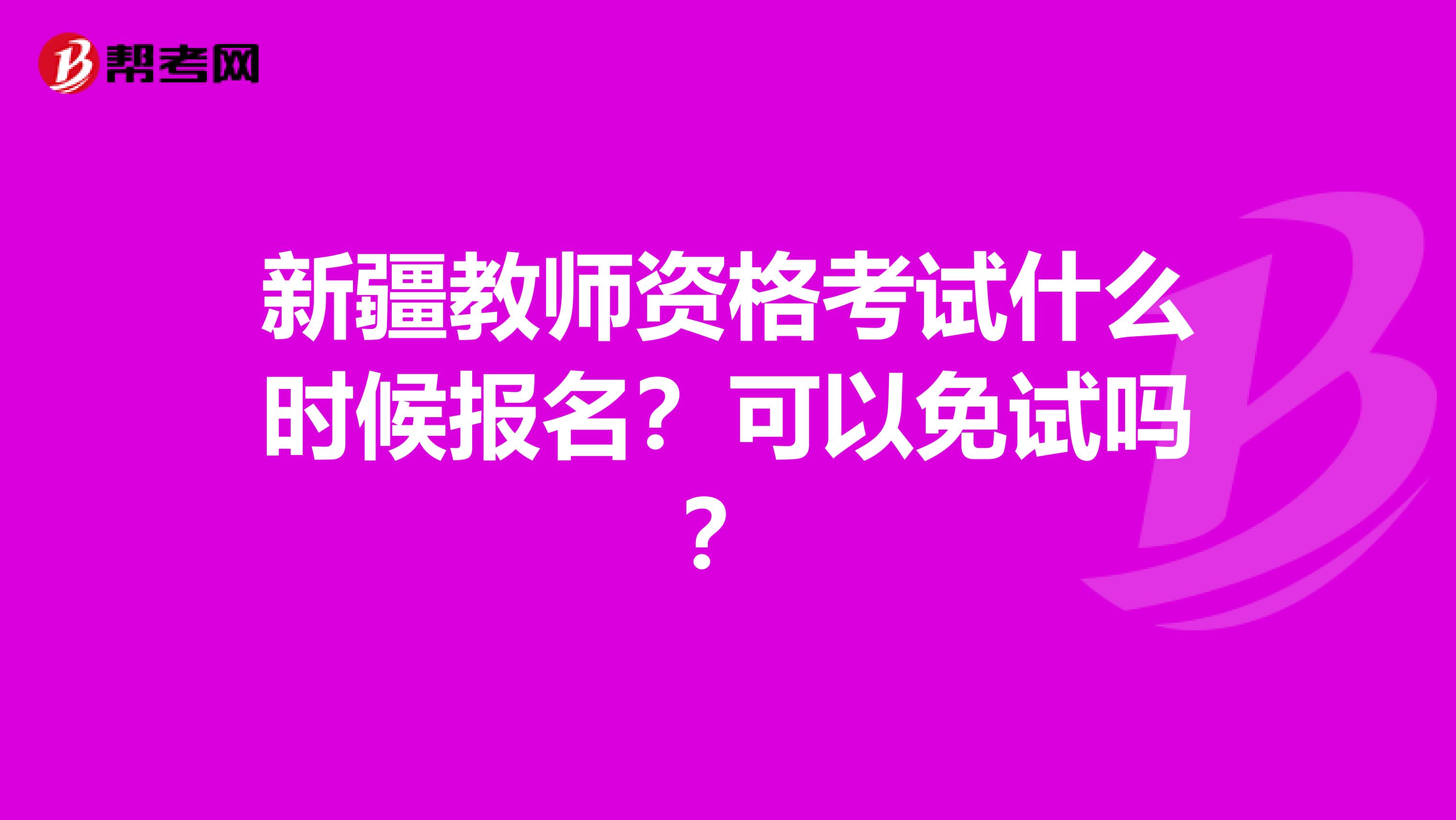 新疆教师资格考试什么时候报名？可以免试吗？