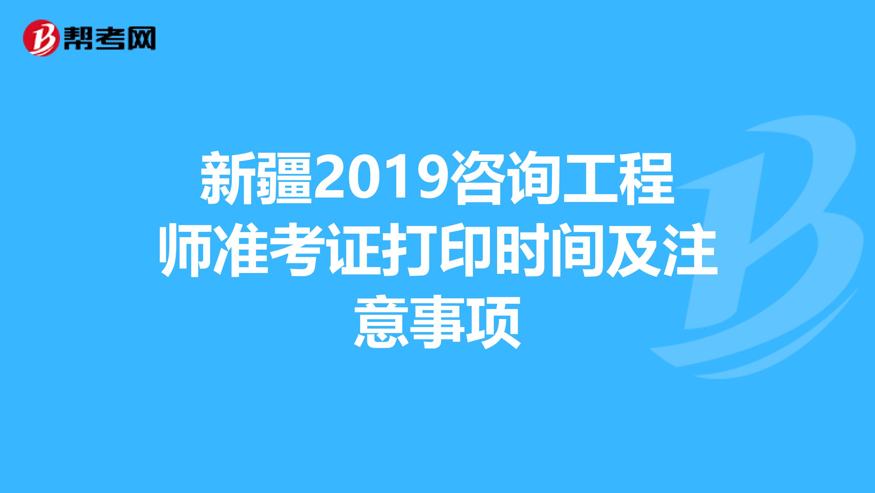 新疆2019咨询工程师准考证打印时间及注意事项