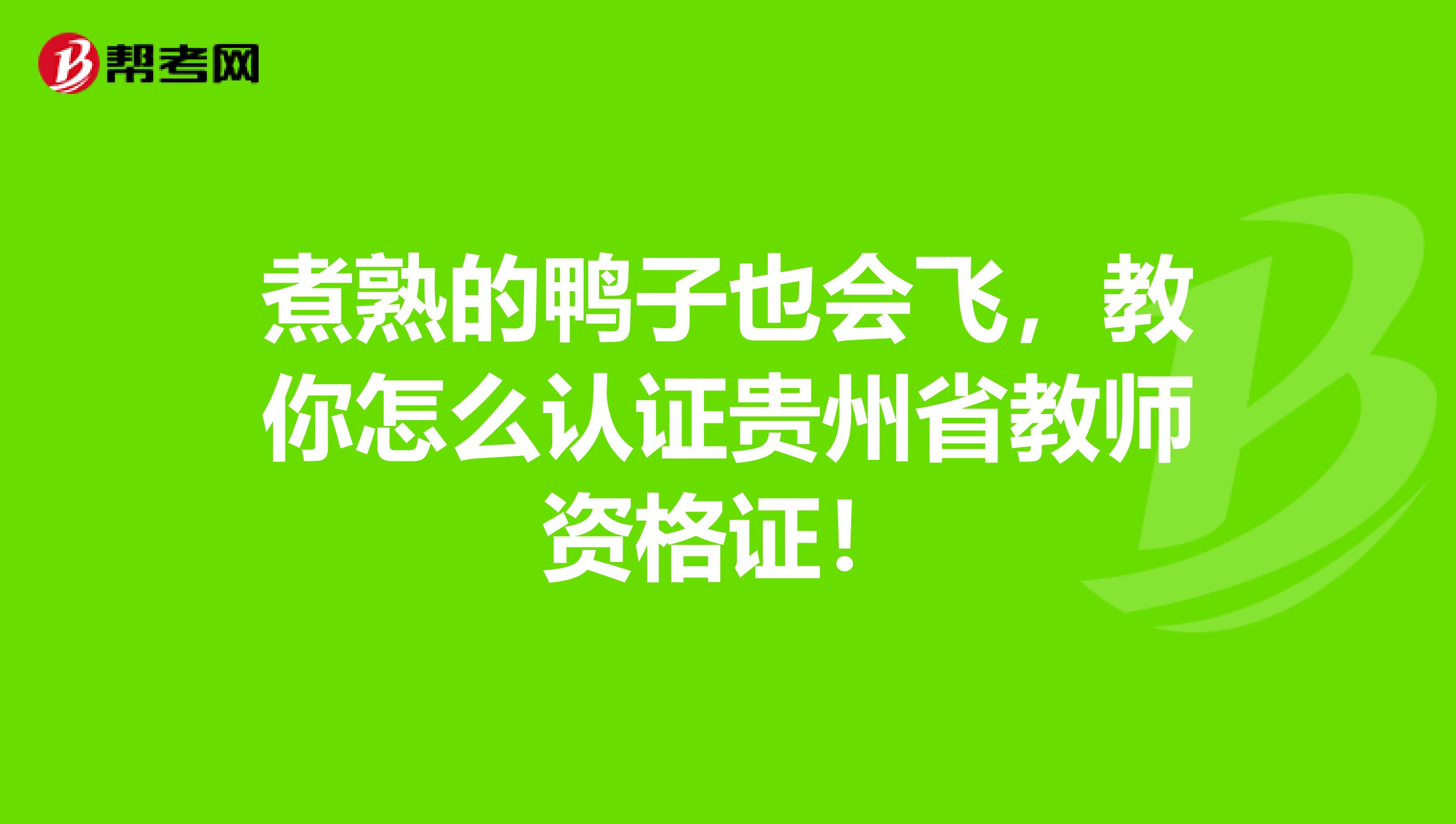 煮熟的鸭子也会飞，教你怎么认证贵州省教师资格证！