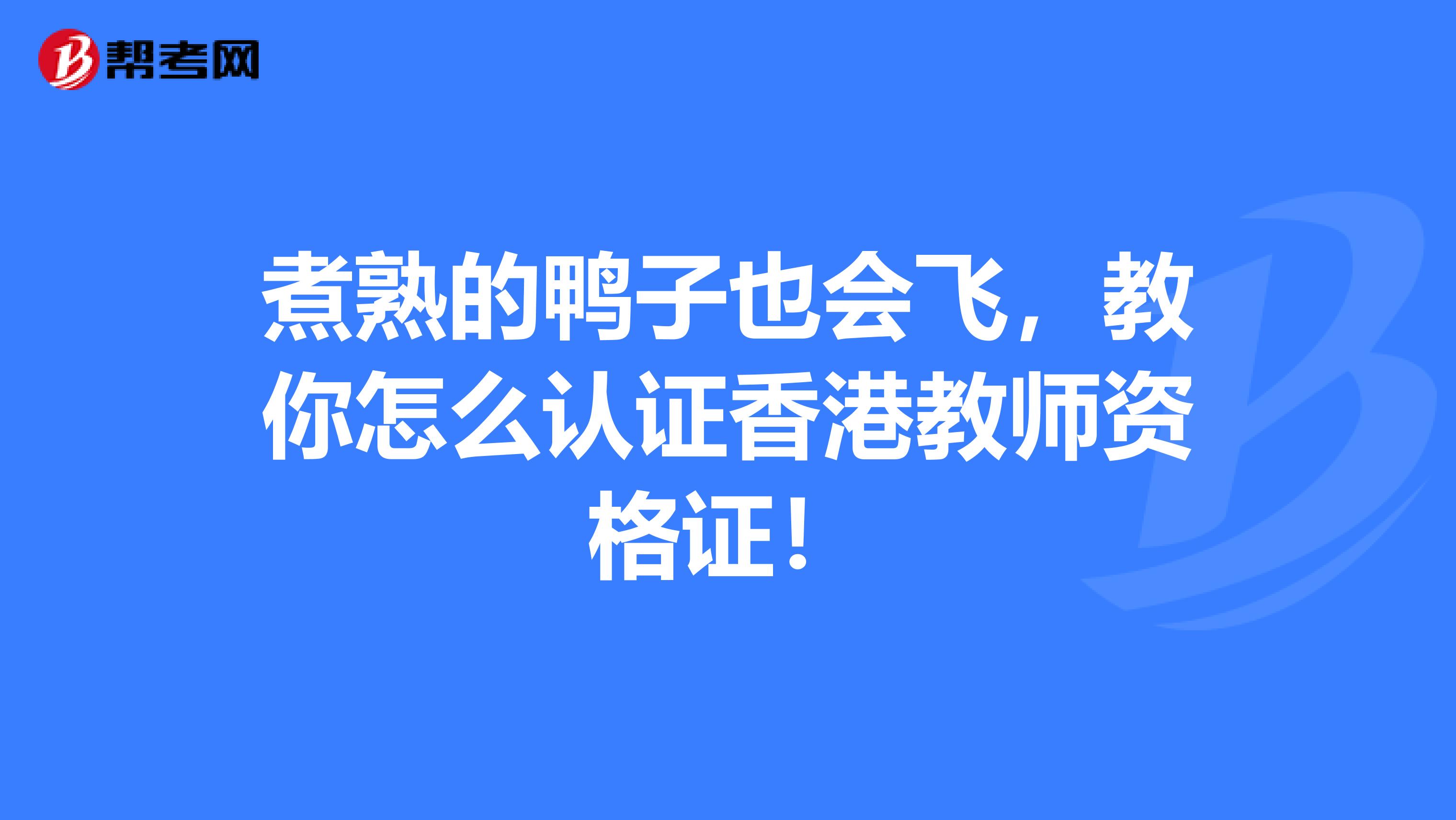 煮熟的鸭子也会飞，教你怎么认证香港教师资格证！