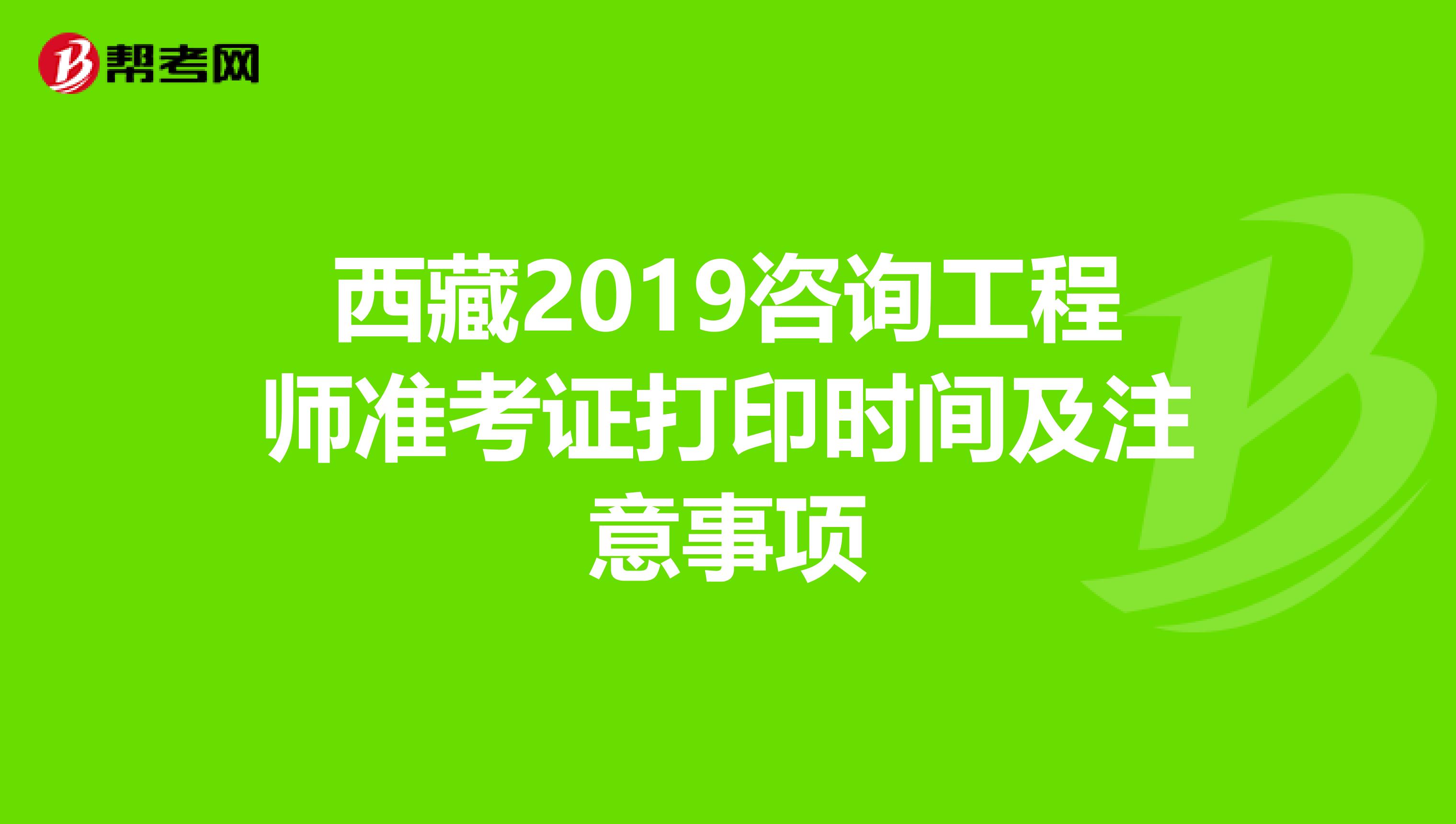 西藏2019咨询工程师准考证打印时间及注意事项