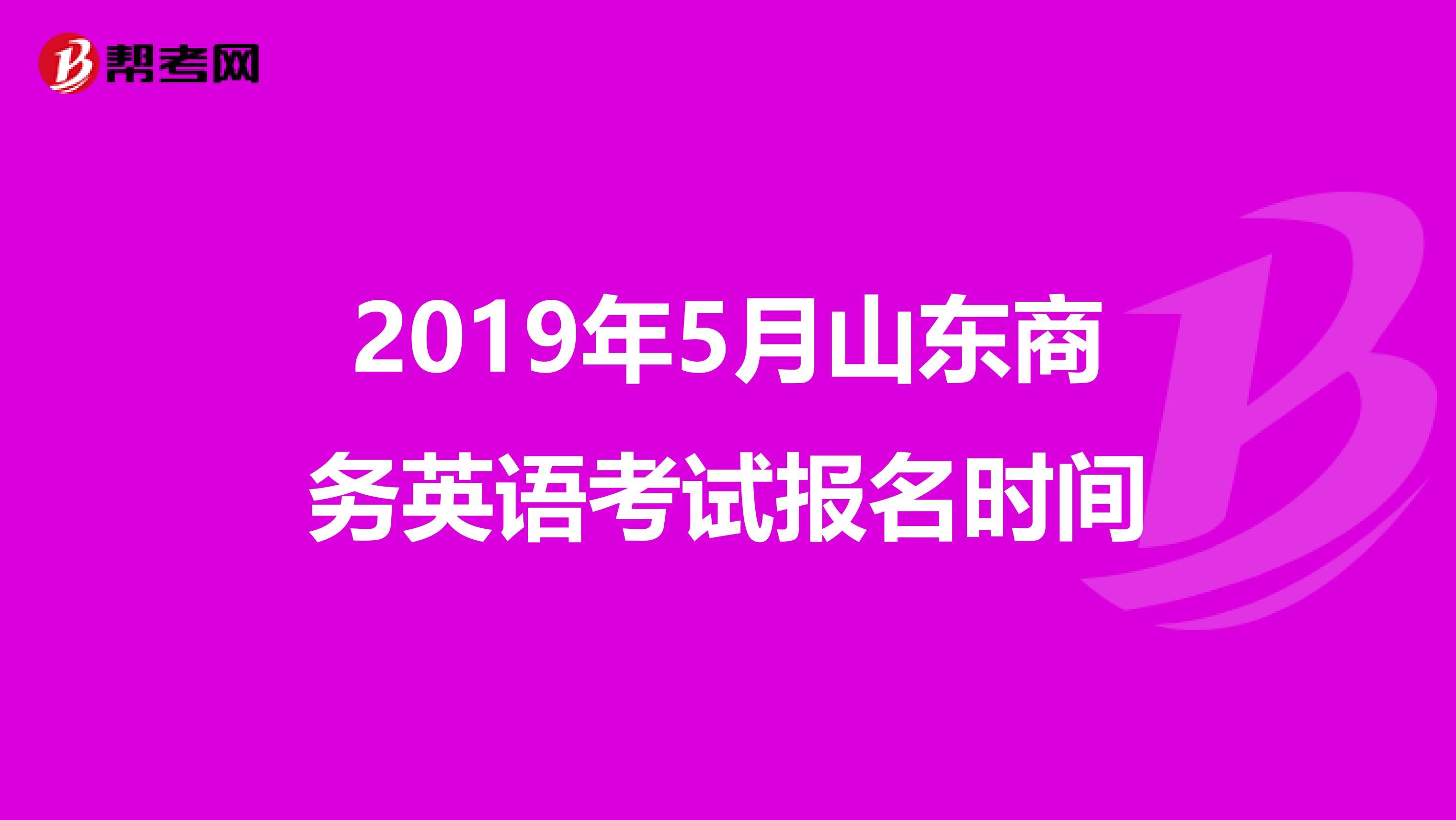 2019年5月山东商务英语考试报名时间