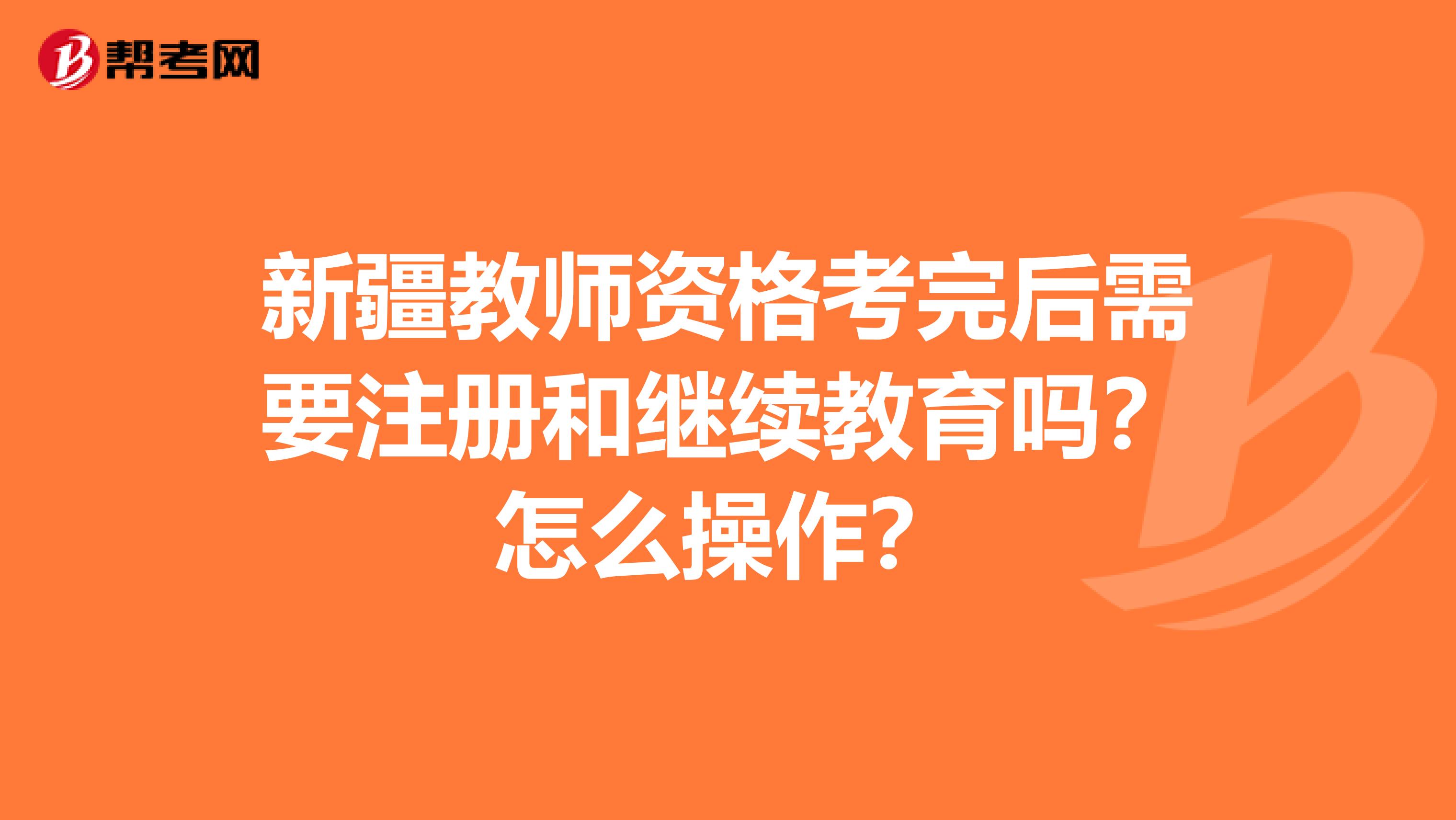 新疆教师资格考完后需要注册和继续教育吗？怎么操作？