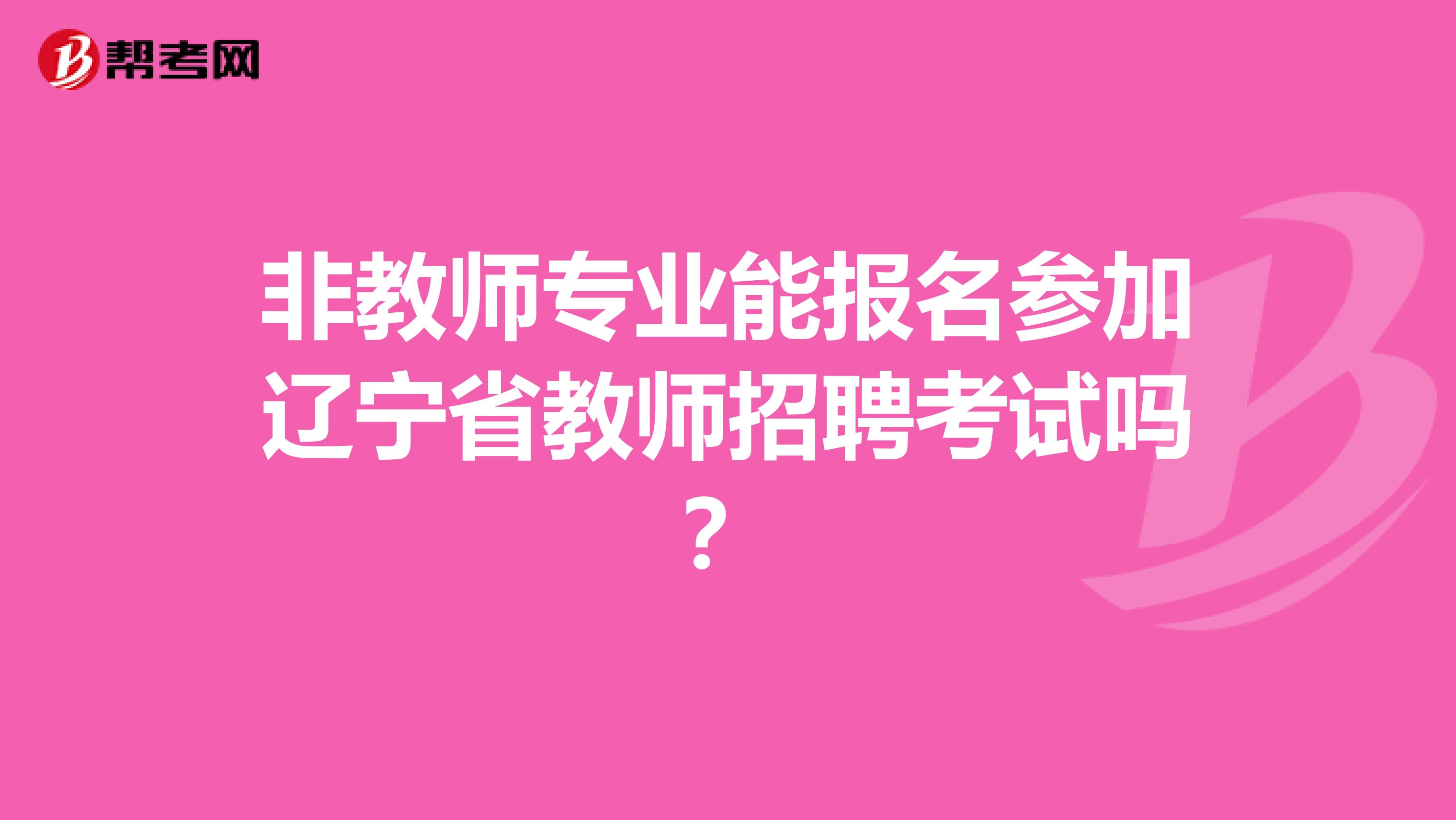 非教师专业能报名参加辽宁省教师招聘考试吗？