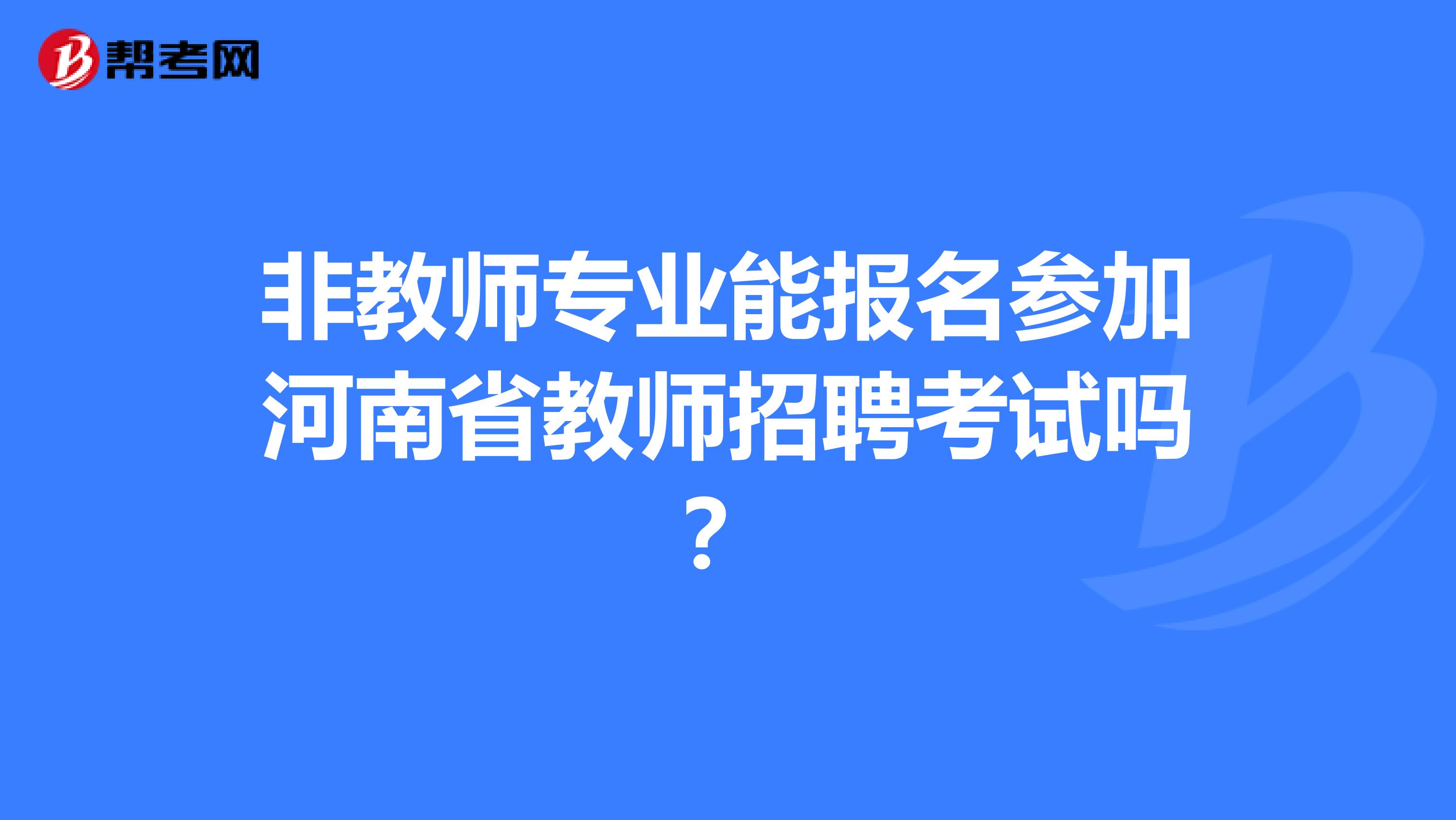 非教师专业能报名参加河南省教师招聘考试吗？