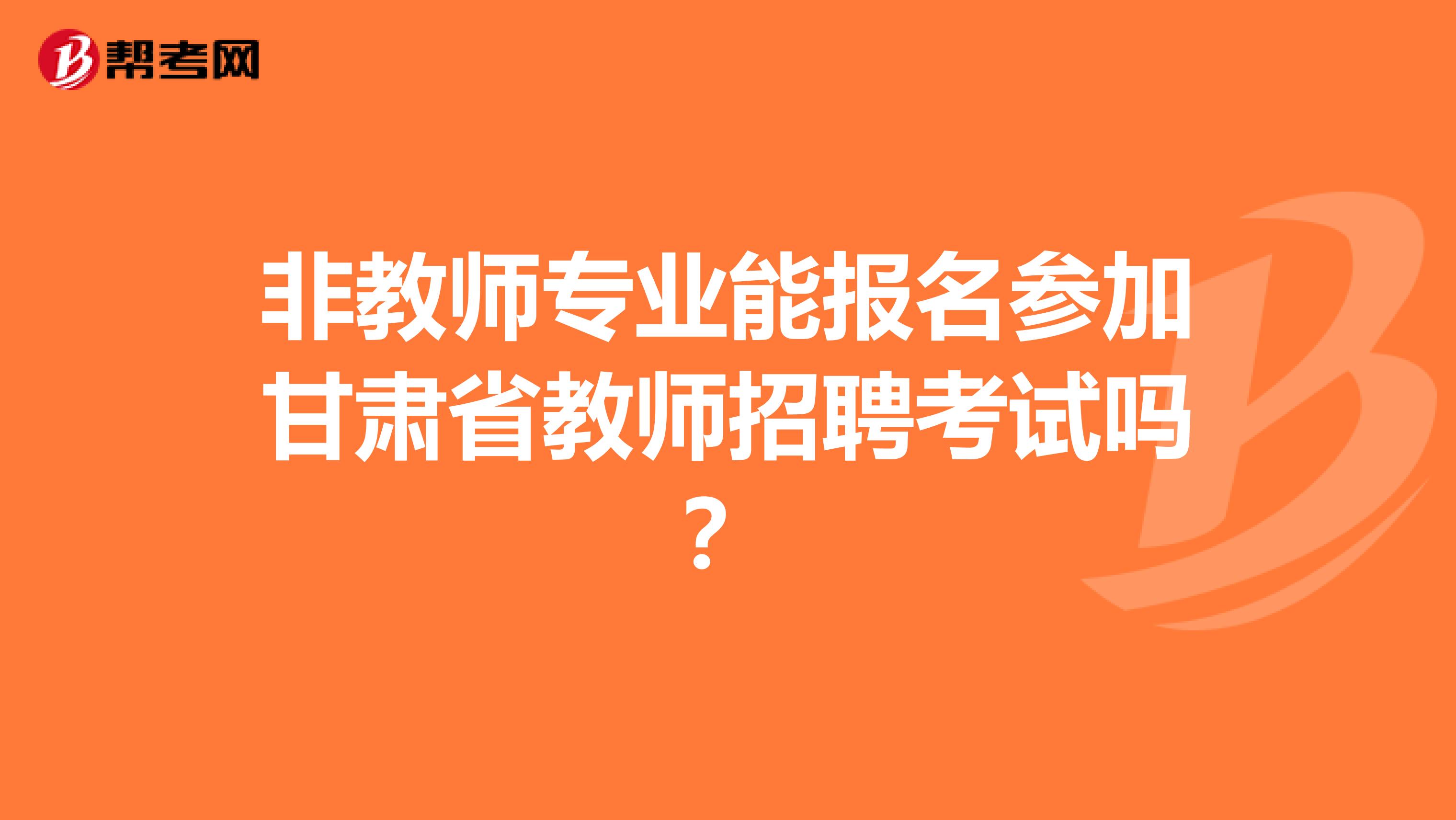 非教师专业能报名参加甘肃省教师招聘考试吗？