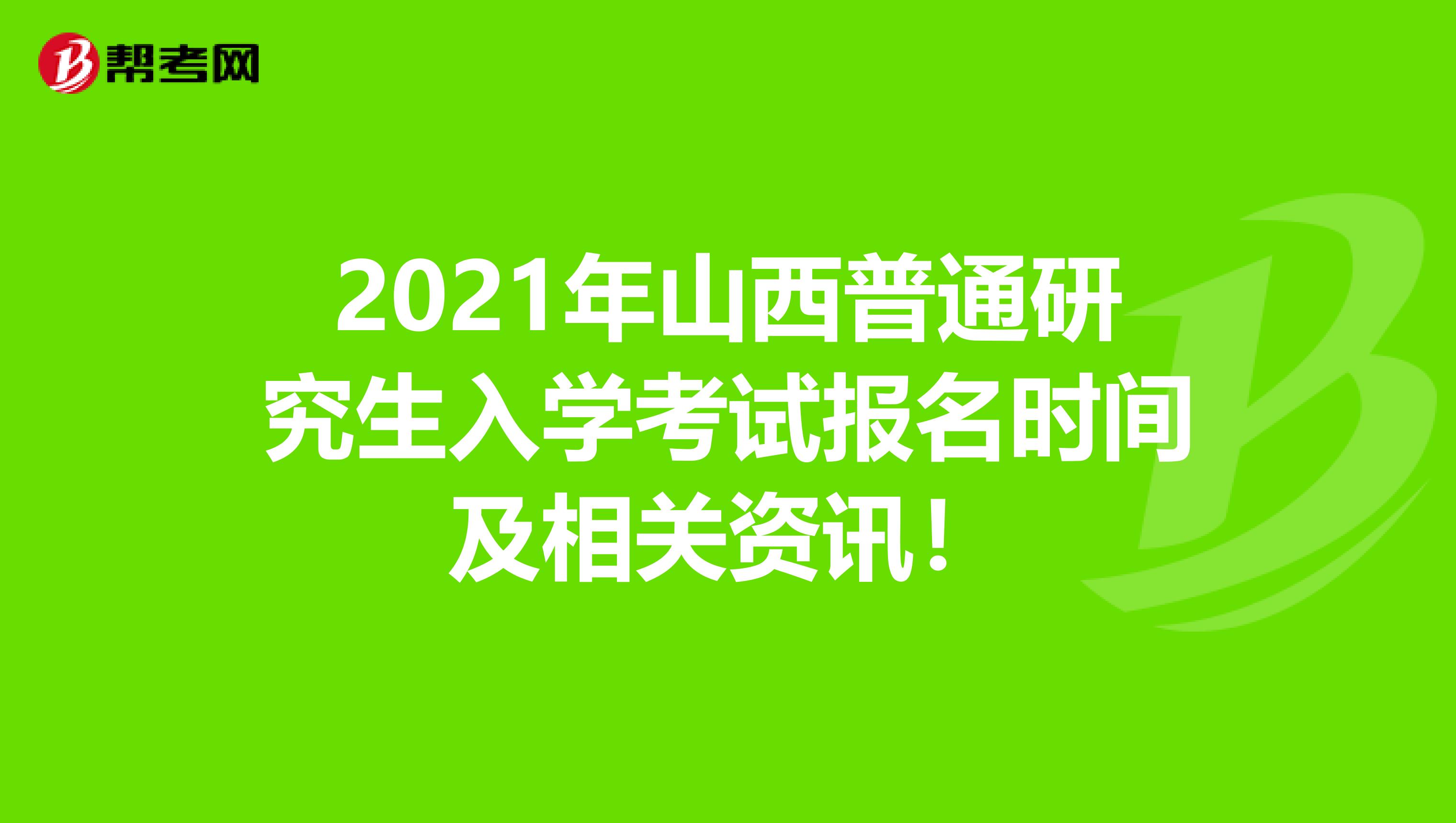 2021年山西普通研究生入学考试报名时间及相关资讯！