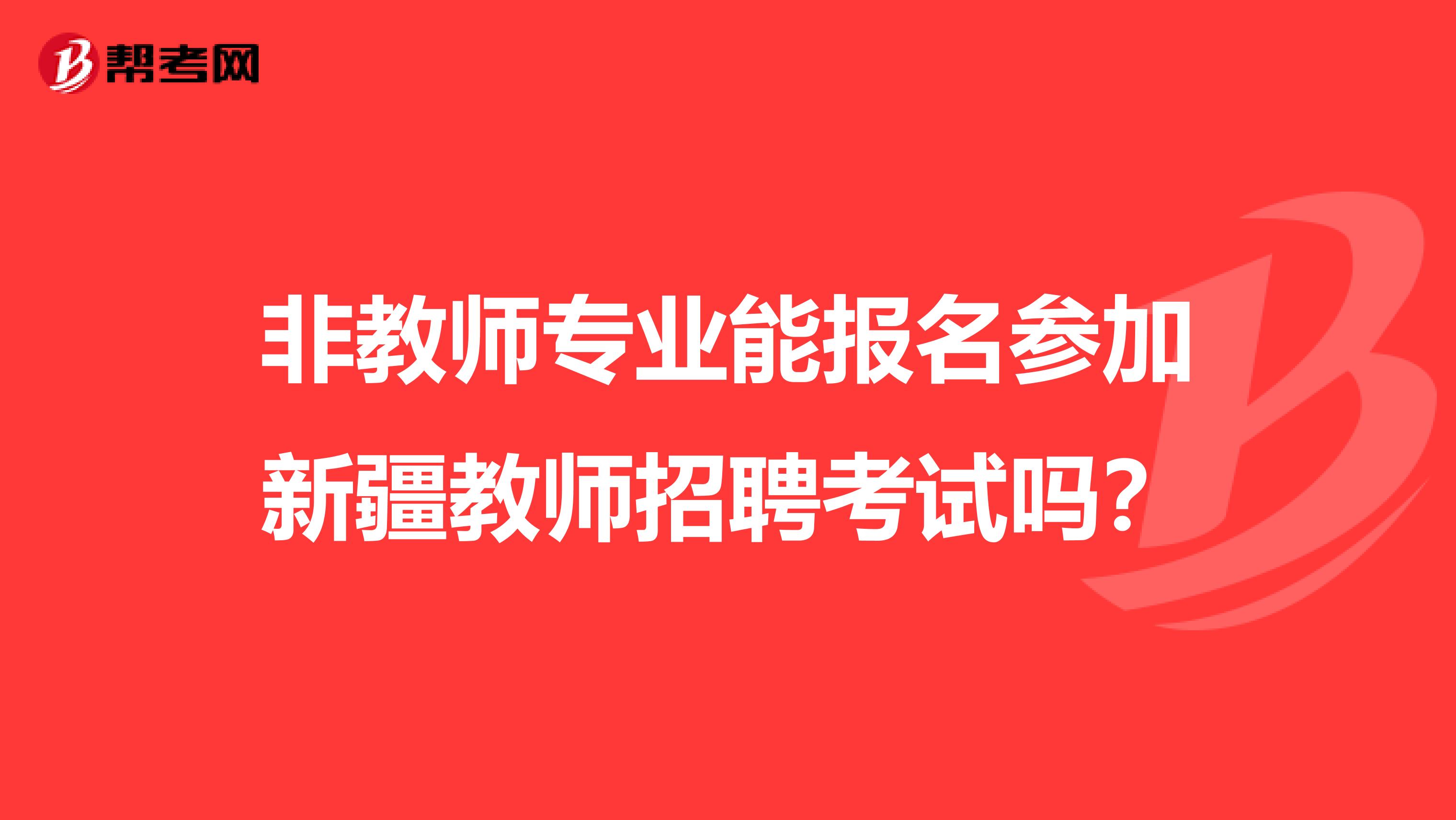 非教师专业能报名参加新疆教师招聘考试吗？